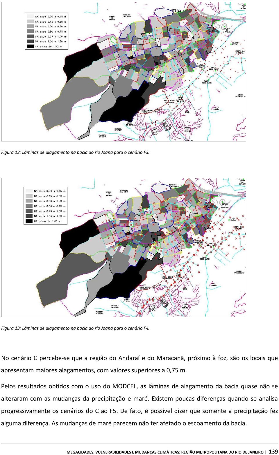 Pelos resultados obtidos com o uso do MODCEL, as lâminas de alagamento da bacia quase não se alteraram com as mudanças da precipitação e maré.