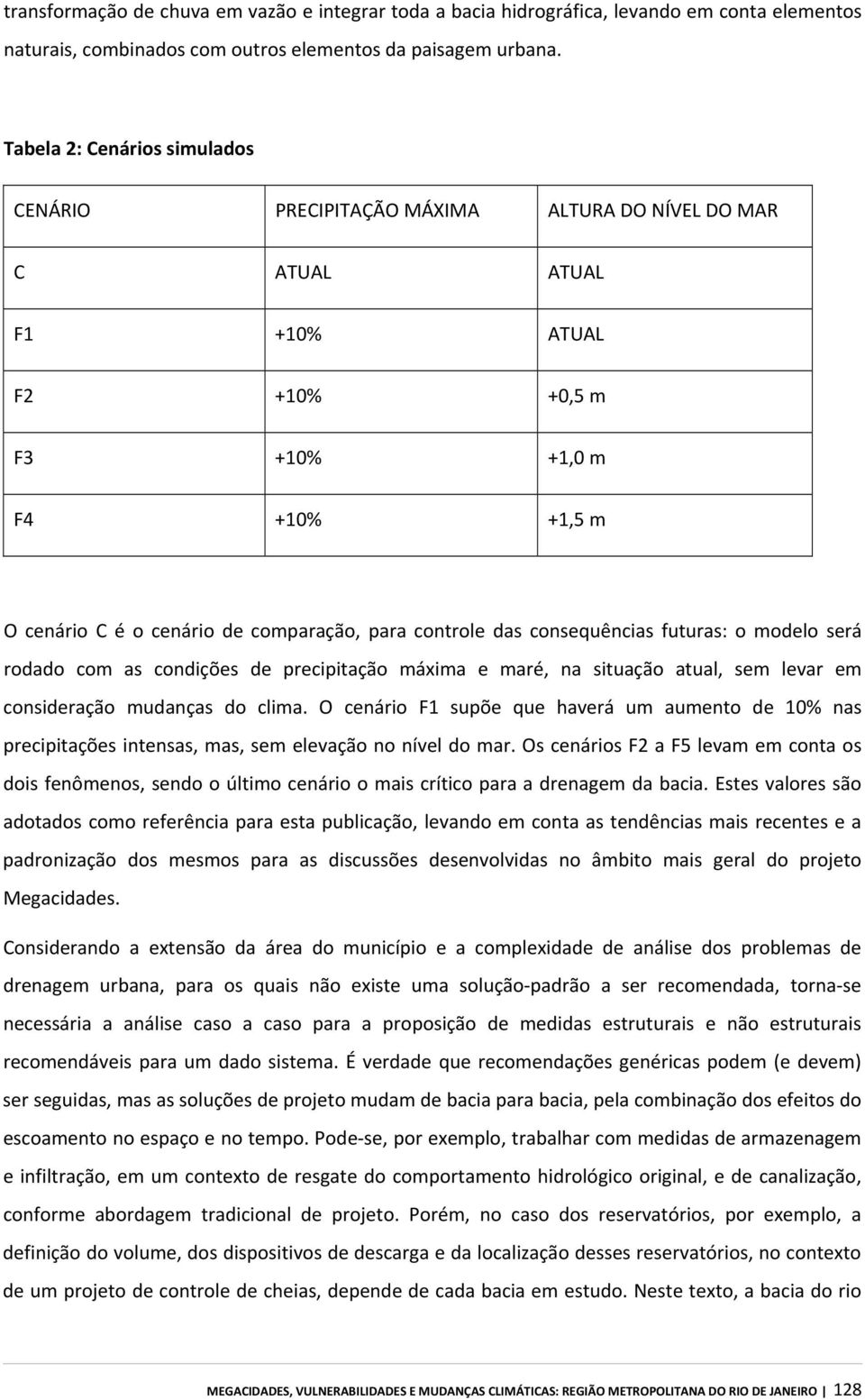 controle das consequências futuras: o modelo será rodado com as condições de precipitação máxima e maré, na situação atual, sem levar em consideração mudanças do clima.