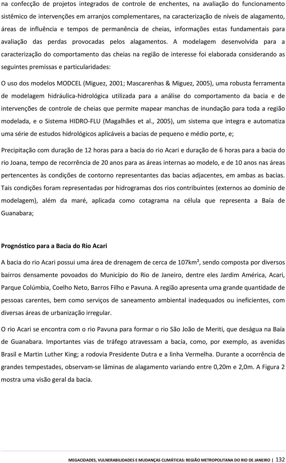 A modelagem desenvolvida para a caracterização do comportamento das cheias na região de interesse foi elaborada considerando as seguintes premissas e particularidades: O uso dos modelos MODCEL