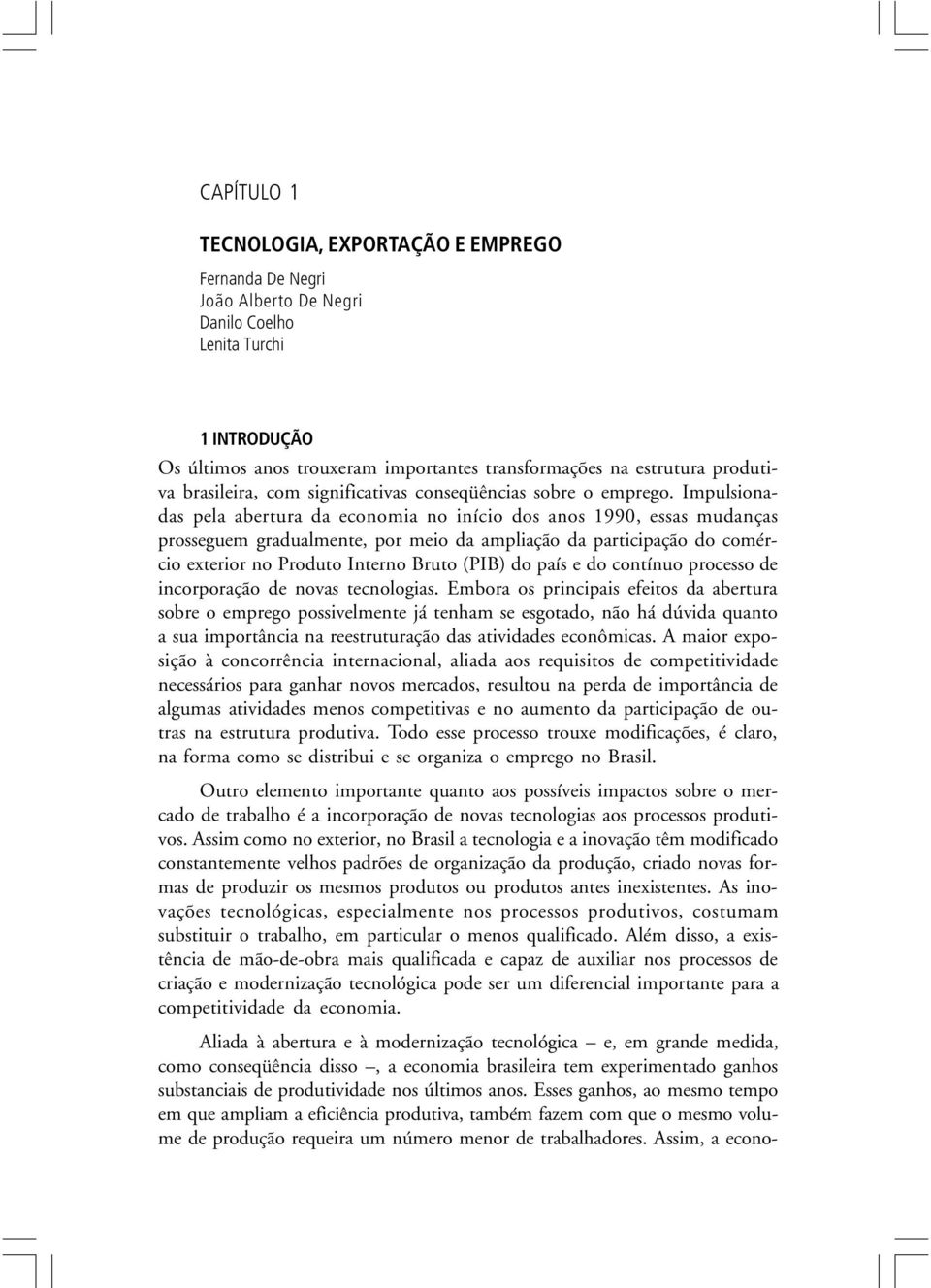 Impulsionadas pela abertura da economia no início dos anos 1990, essas mudanças prosseguem gradualmente, por meio da ampliação da participação do comércio exterior no Produto Interno Bruto (PIB) do