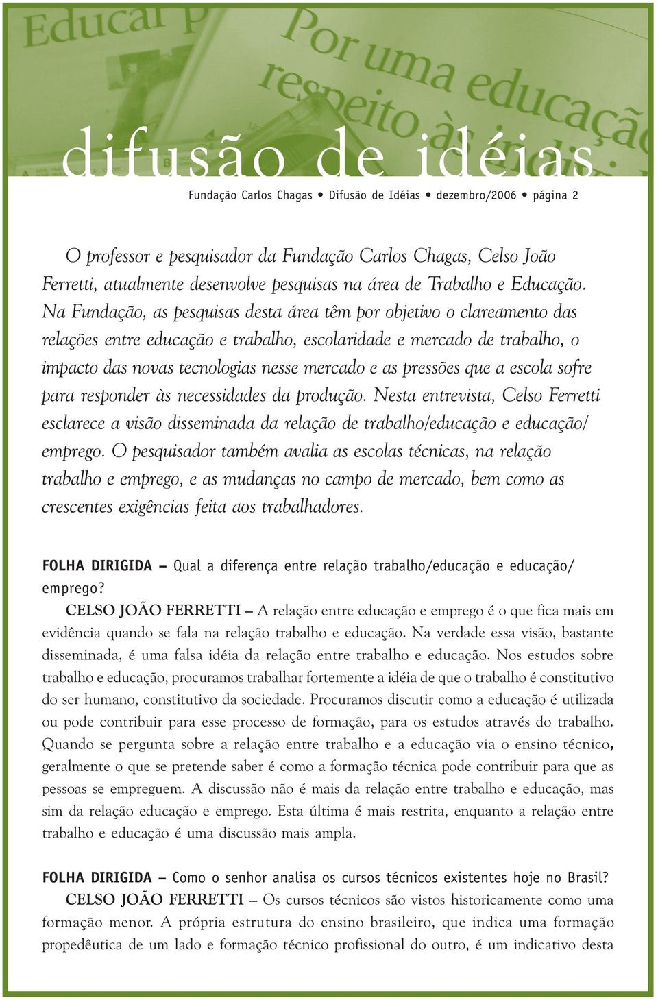 Na Fundação, as pesquisas desta área têm por objetivo o clareamento das relações entre educação e trabalho, escolaridade e mercado de trabalho, o impacto das novas tecnologias nesse mercado e as