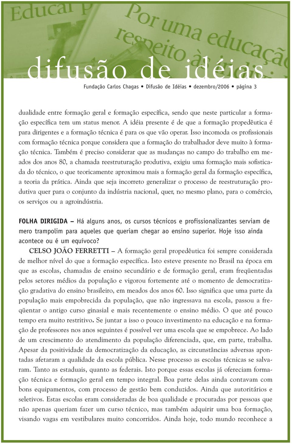 Isso incomoda os profissionais com formação técnica porque considera que a formação do trabalhador deve muito à formação técnica.