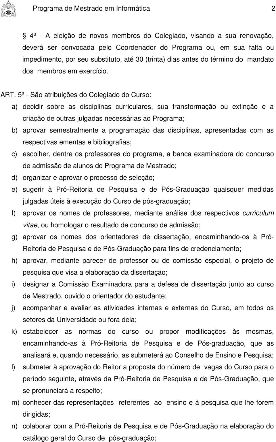 5º - São atribuições do Colegiado do Curso: a) decidir sobre as disciplinas curriculares, sua transformação ou extinção e a criação de outras julgadas necessárias ao Programa; b) aprovar