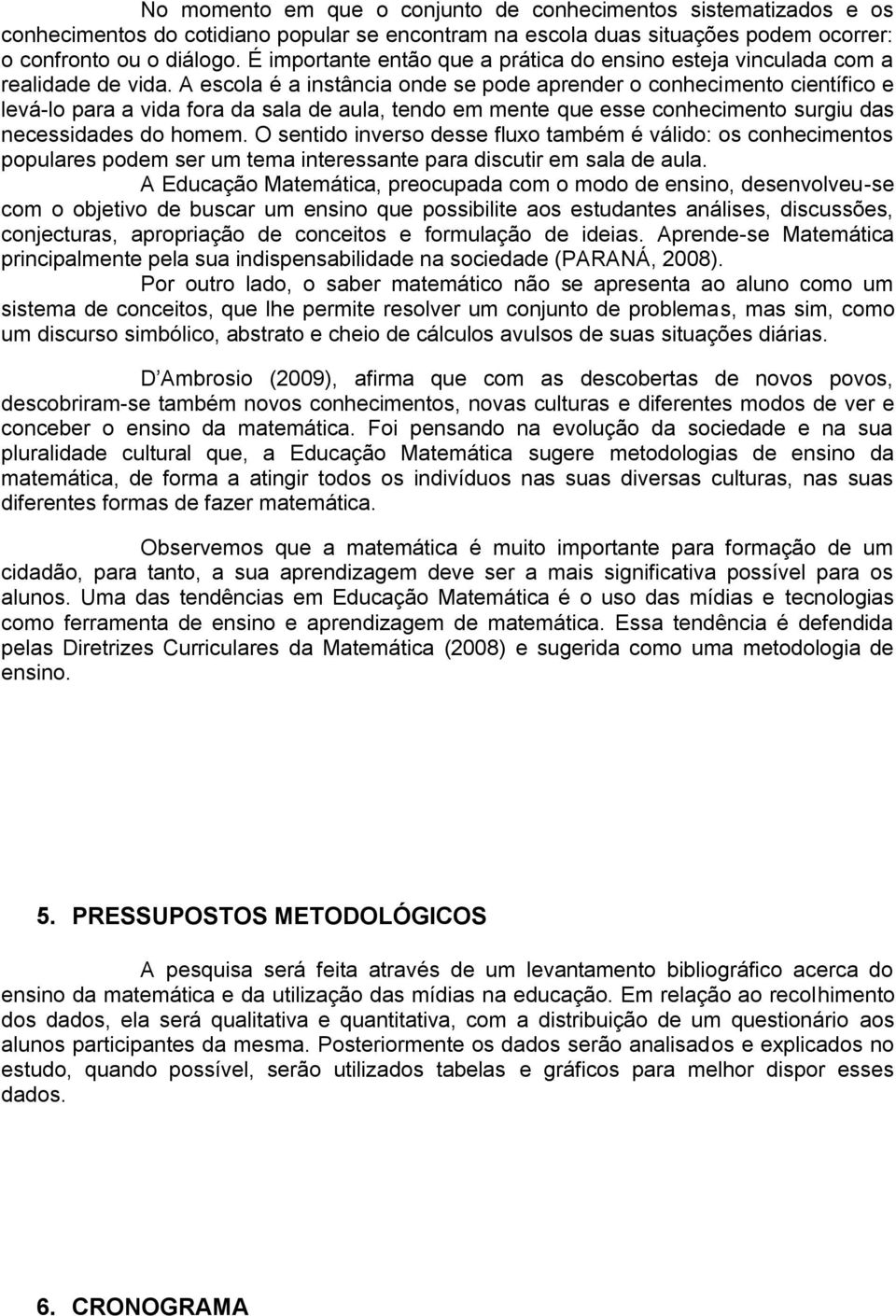 A escola é a instância onde se pode aprender o conhecimento científico e levá-lo para a vida fora da sala de aula, tendo em mente que esse conhecimento surgiu das necessidades do homem.