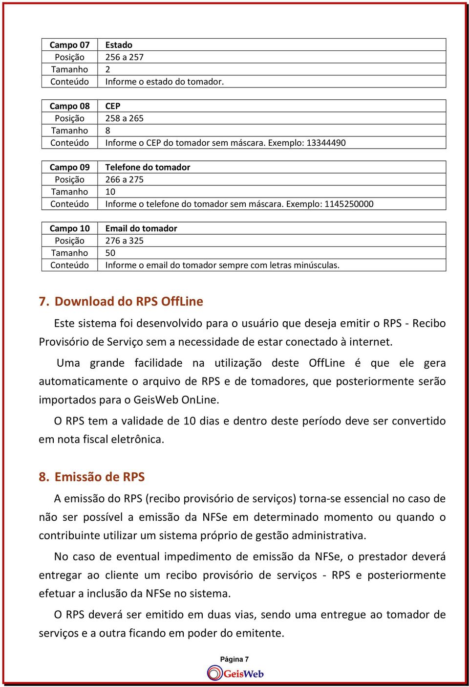 Exemplo: 1145250000 Campo 10 Email do tomador Posição 276 a 325 Tamanho 50 Conteúdo Informe o email do tomador sempre com letras minúsculas. 7.