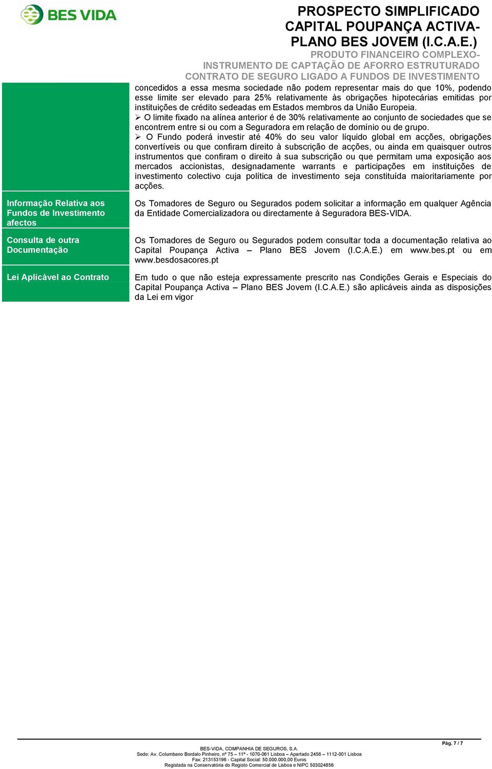 O limite fixado na alínea anterior é de 30% relativamente ao conjunto de sociedades que se encontrem entre si ou com a Seguradora em relação de domínio ou de grupo.