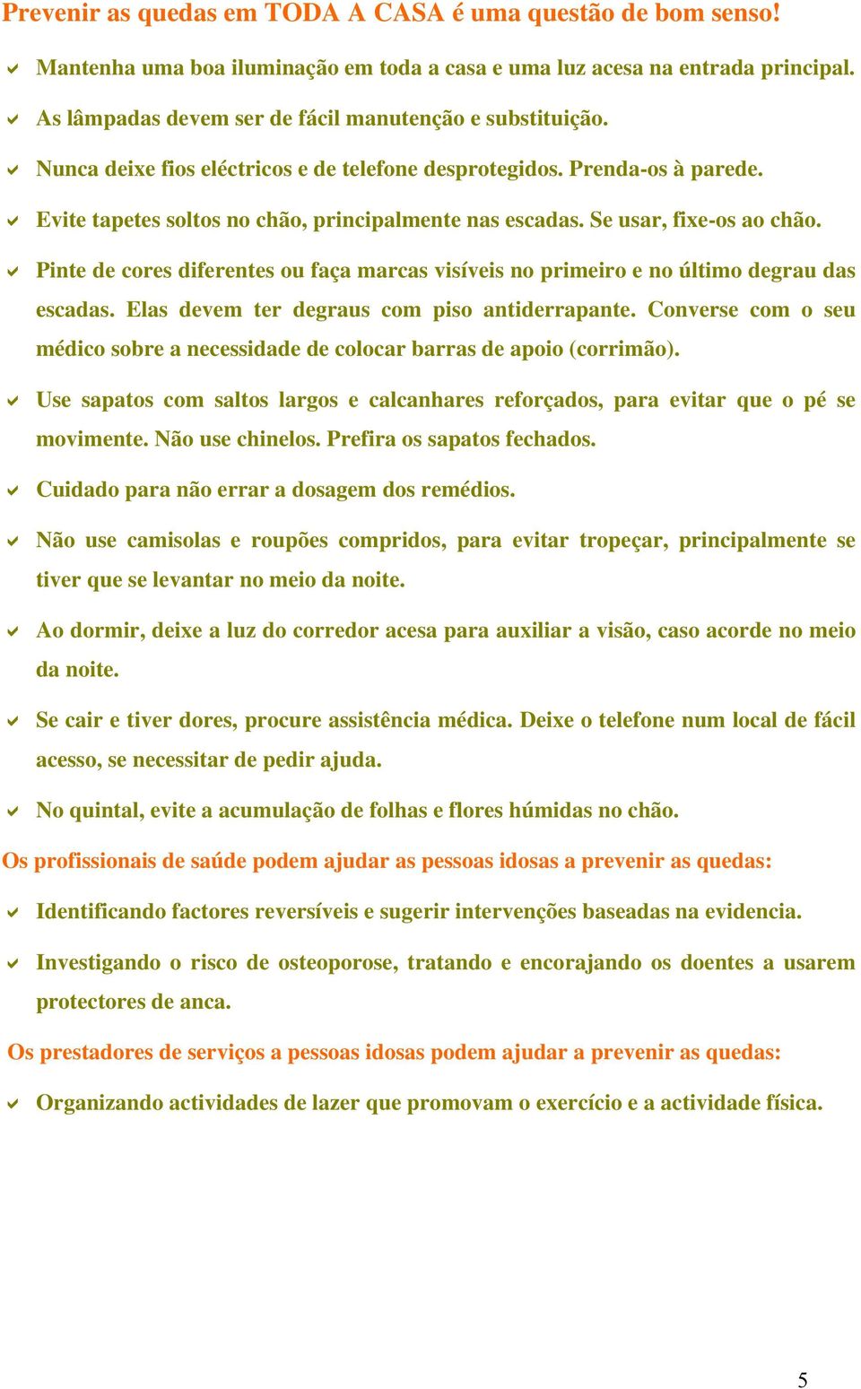 Pinte de cores diferentes ou faça marcas visíveis no primeiro e no último degrau das escadas. Elas devem ter degraus com piso antiderrapante.