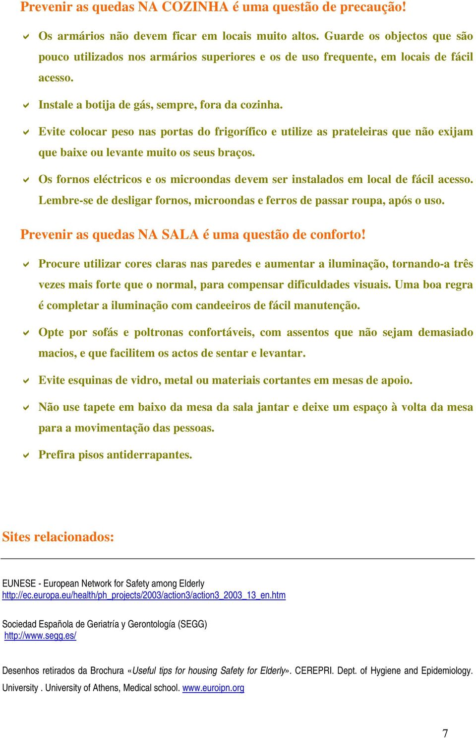 Evite colocar peso nas portas do frigorífico e utilize as prateleiras que não exijam que baixe ou levante muito os seus braços.