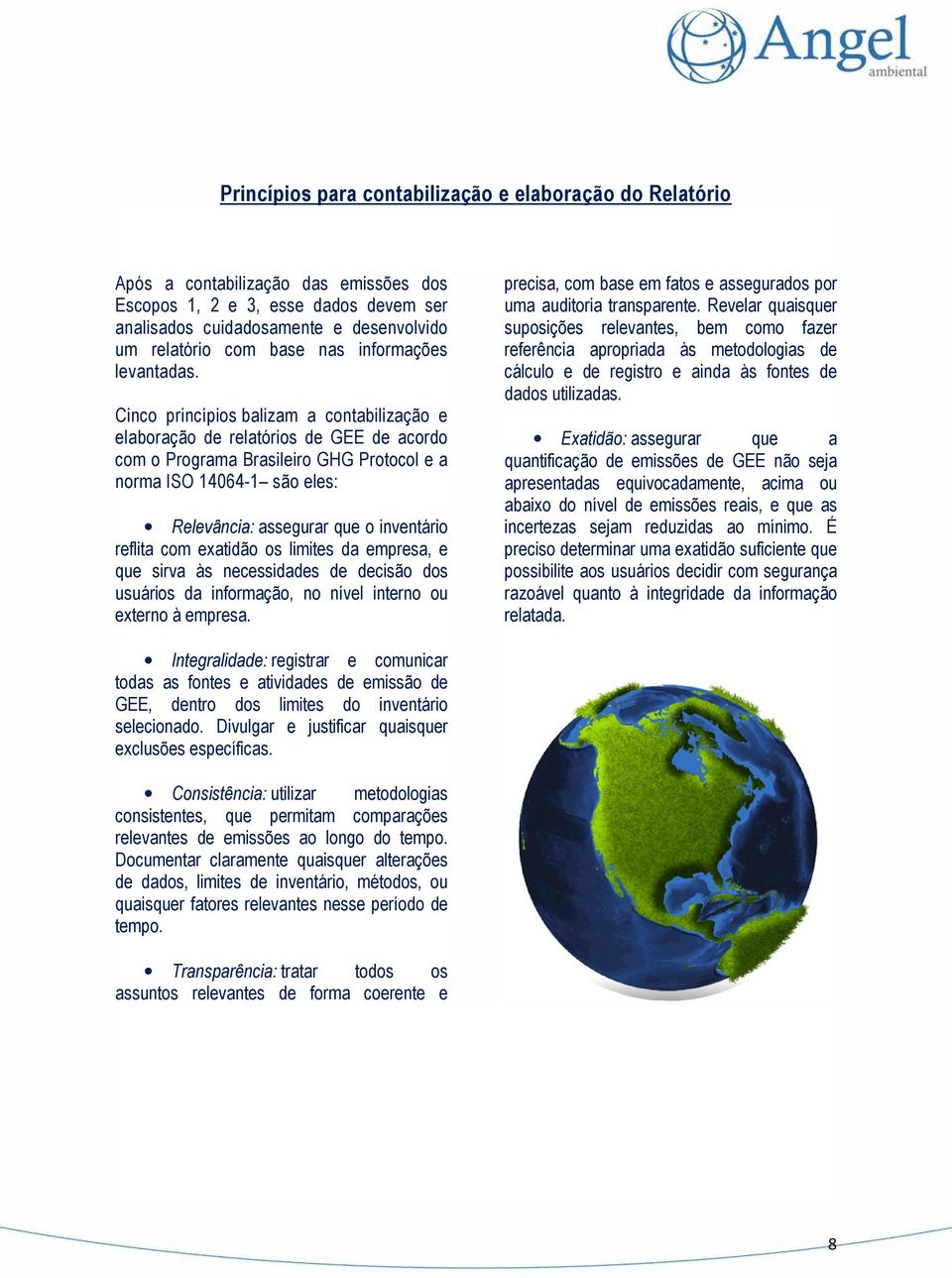Cinco princípios balizam a contabilização e elaboração de relatórios de GEE de acordo com o Programa Brasileiro GHG Protocol e a norma ISO 14064-1 são eles: Relevância: assegurar que o inventário