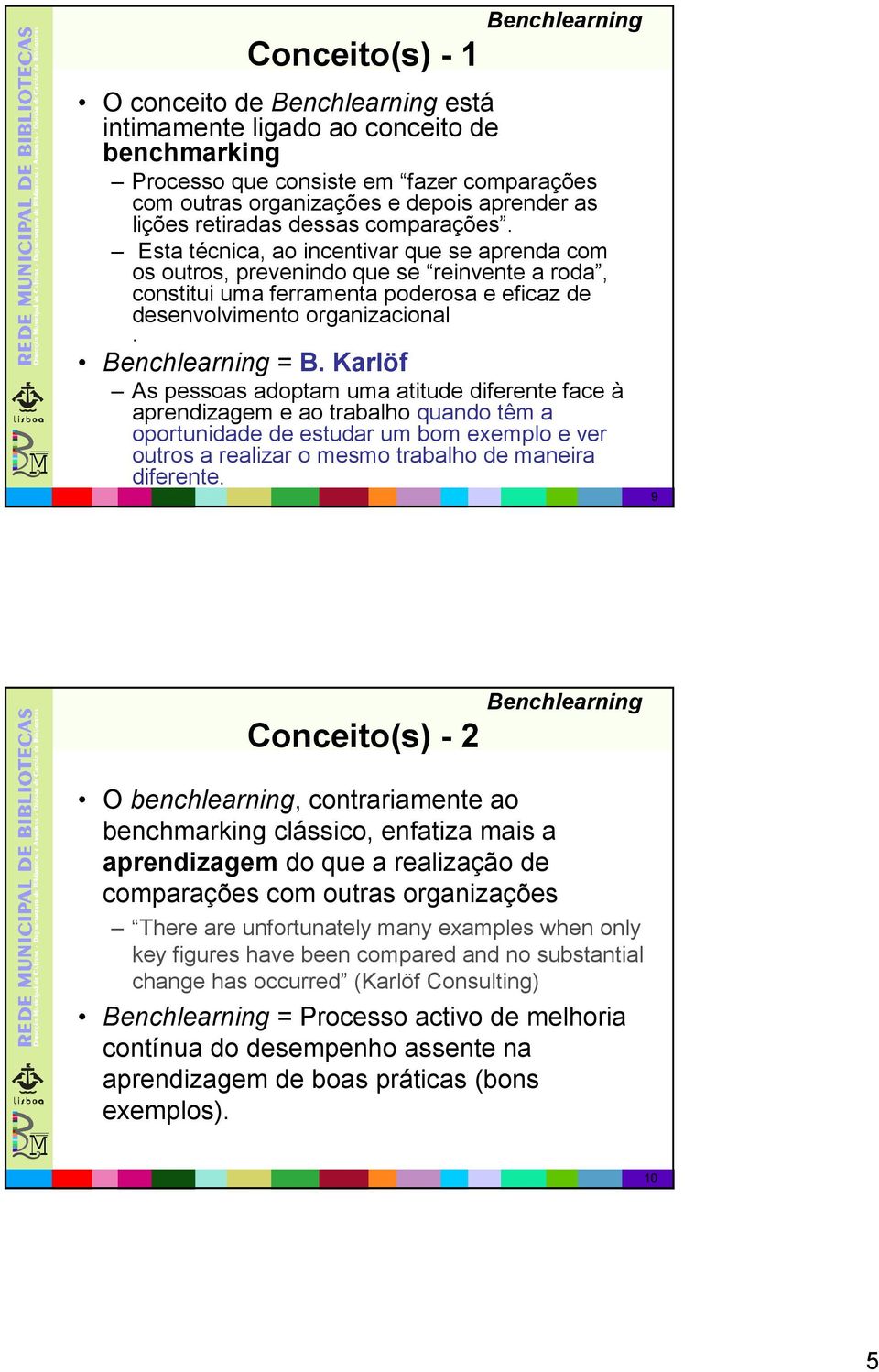 Esta técnica, ao incentivar que se aprenda com os outros, prevenindo que se reinvente a roda, constitui uma ferramenta poderosa e eficaz de desenvolvimento organizacional. Benchlearning = B.