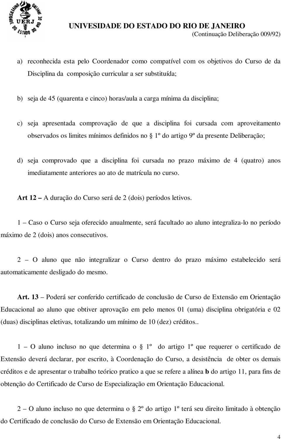 comprovado que a disciplina foi cursada no prazo máximo de 4 (quatro) anos imediatamente anteriores ao ato de matrícula no curso. Art 12 A duração do Curso será de 2 (dois) períodos letivos.