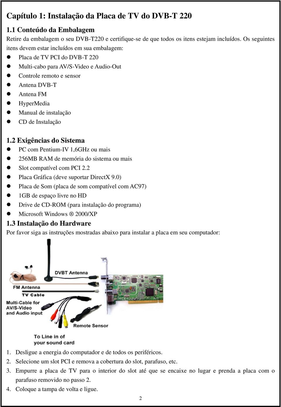 instalação CD de Instalação 1.2 Exigências do Sistema PC com Pentium-IV 1,6GHz ou mais 256MB RAM de memória do sistema ou mais Slot compatível com PCI 2.2 Placa Gráfica (deve suportar DirectX 9.