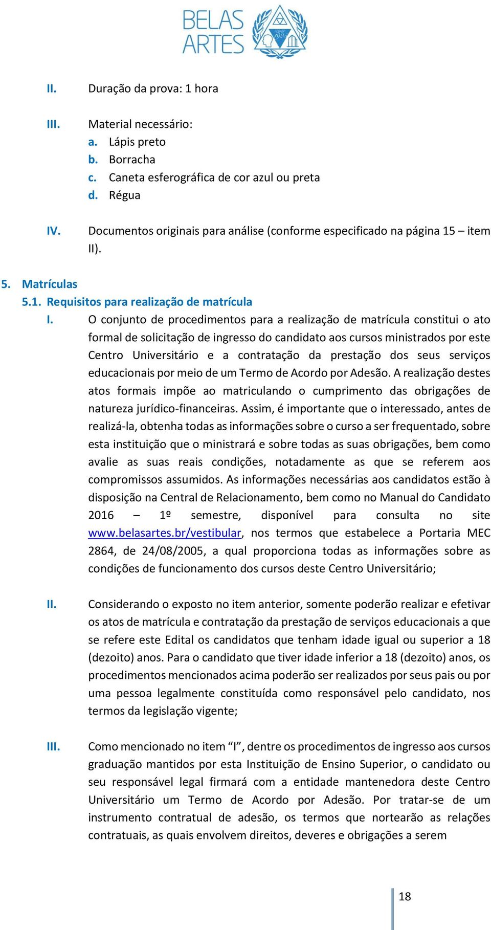 O conjunto de procedimentos para a realização de matrícula constitui o ato formal de solicitação de ingresso do candidato aos cursos ministrados por este Centro Universitário e a contratação da