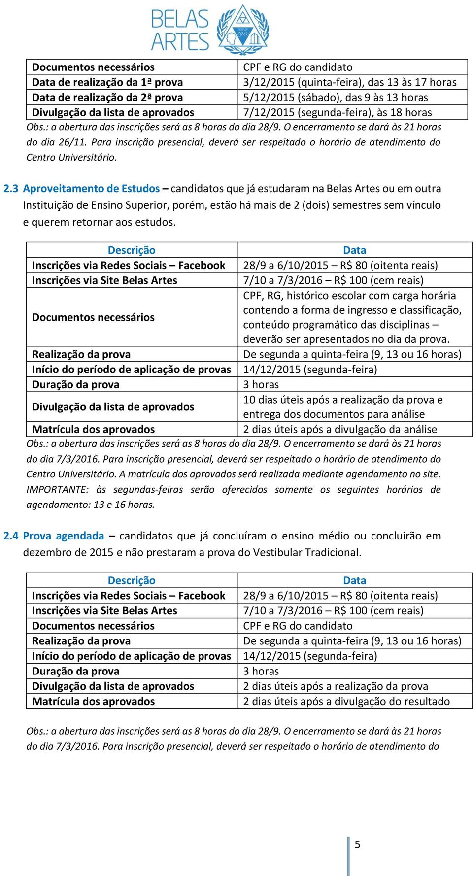 Para inscrição presencial, deverá ser respeitado o horário de atendimento do Centro Universitário. 2.