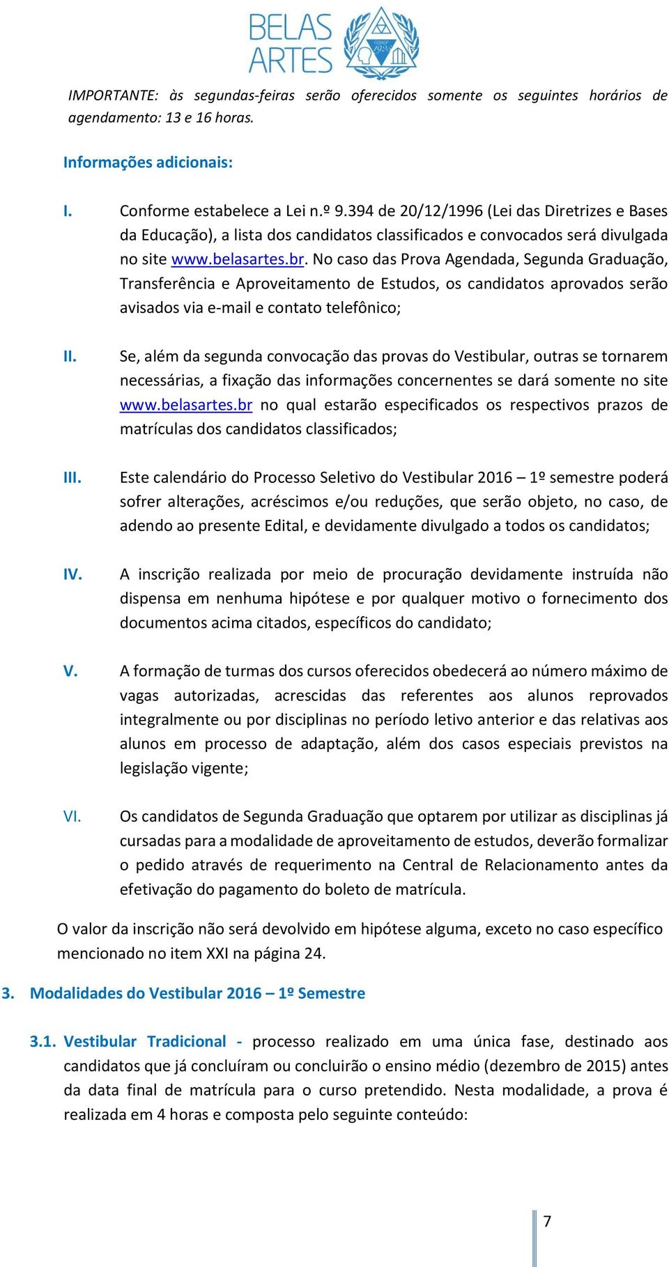 No caso das Prova Agendada, Segunda Graduação, Transferência e Aproveitamento de Estudos, os candidatos aprovados serão avisados via e-mail e contato telefônico; II. III. IV.