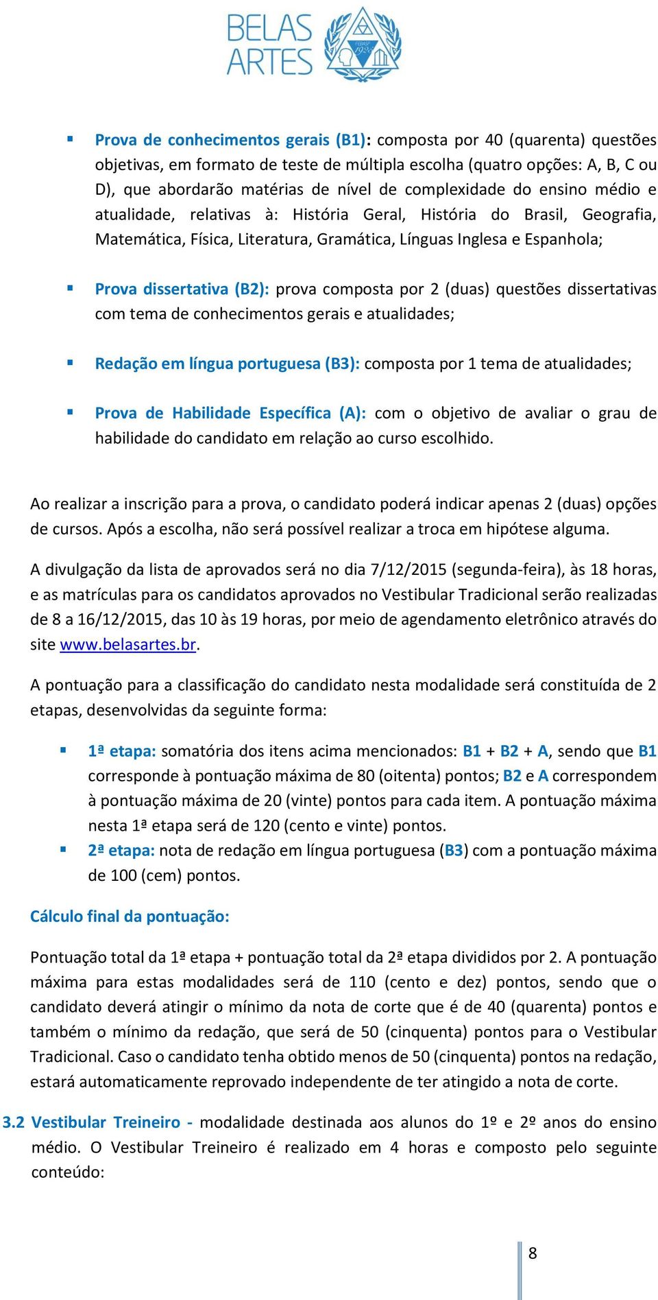 prova composta por 2 (duas) questões dissertativas com tema de conhecimentos gerais e atualidades; Redação em língua portuguesa (B3): composta por 1 tema de atualidades; Prova de Habilidade