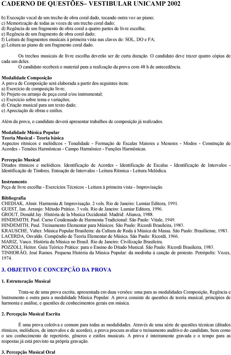 Os trechos musicais de livre escolha deverão ser de curta duração. O candidato deve trazer quatro cópias de cada um deles.