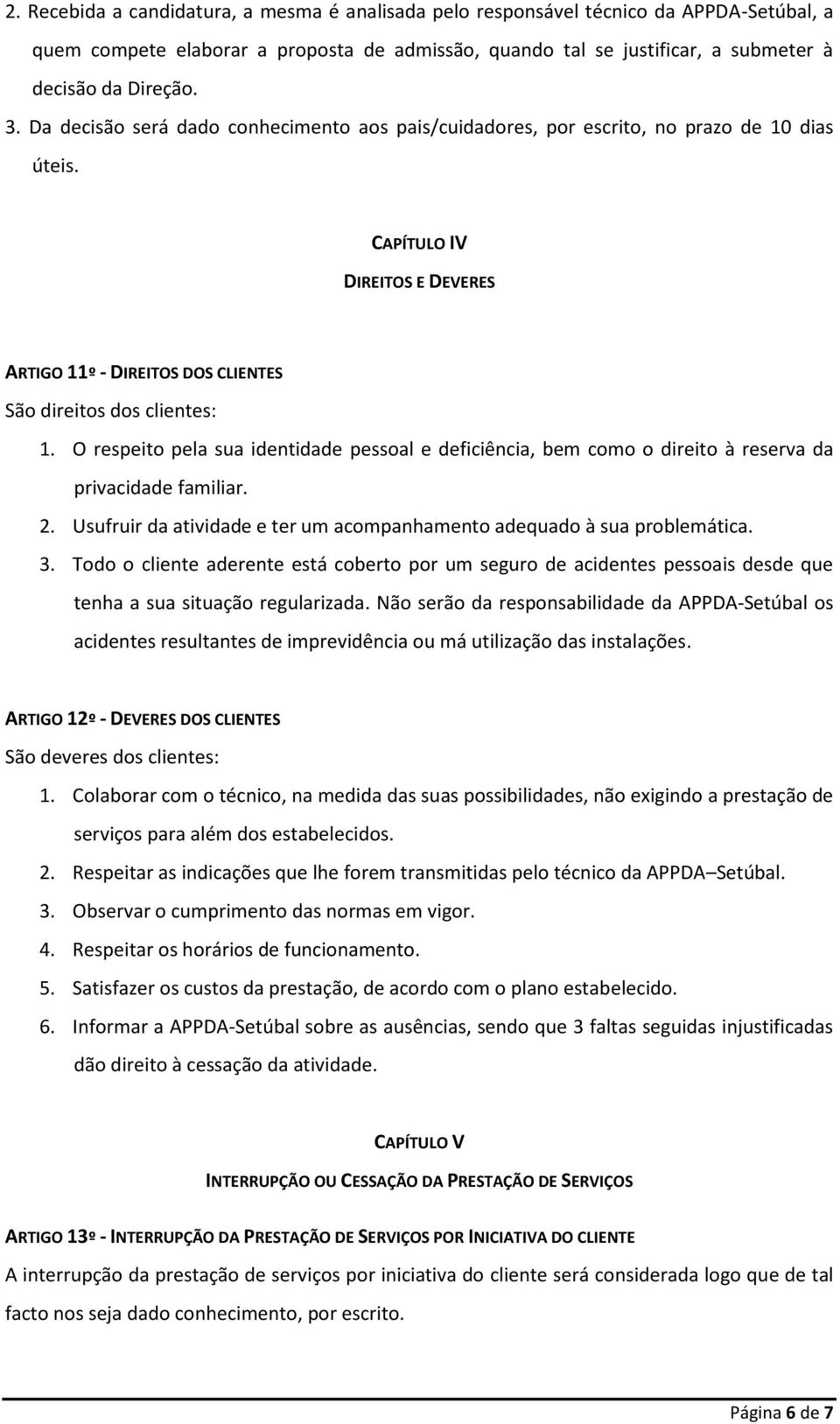 O respeito pela sua identidade pessoal e deficiência, bem como o direito à reserva da privacidade familiar. 2. Usufruir da atividade e ter um acompanhamento adequado à sua problemática. 3.