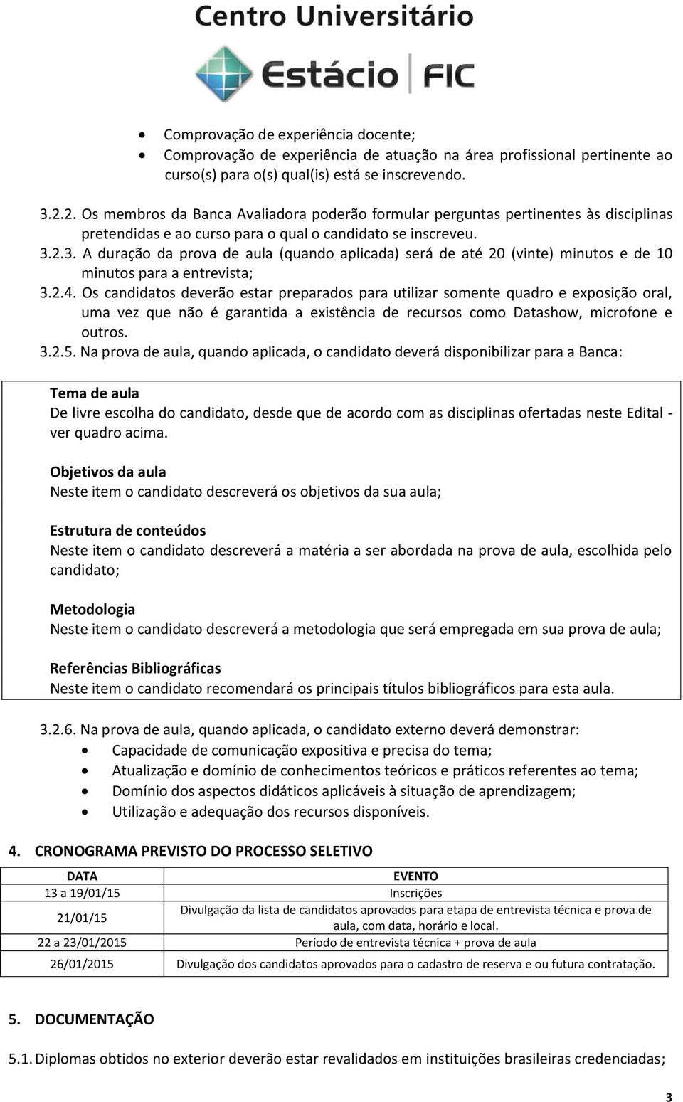 2.3. A duração da prova de aula (quando aplicada) será de até 20 (vinte) minutos e de 10 minutos para a entrevista; 3.2.4.