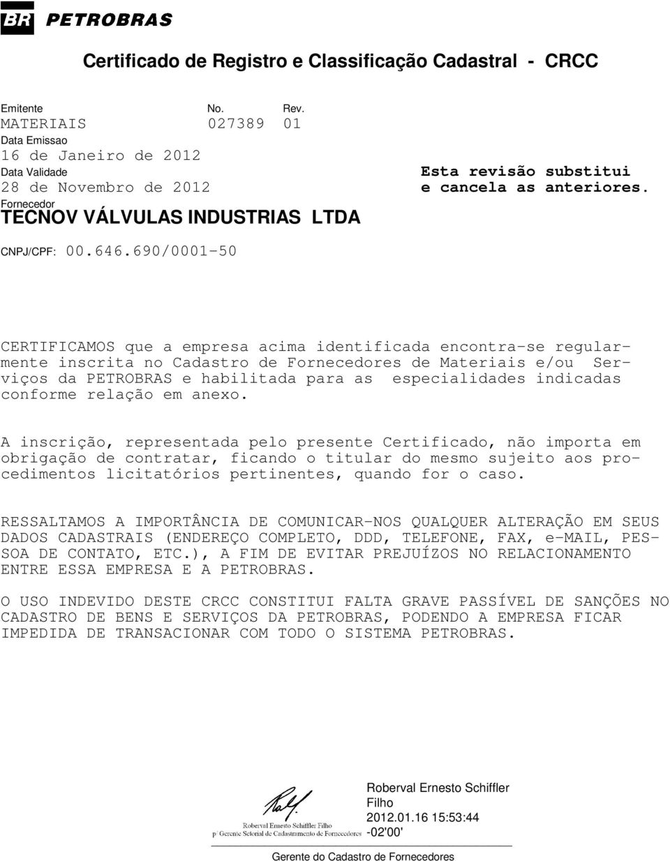 A inscrição, representada pelo presente Certificado, não importa em obrigação de contratar, ficando o titular do mesmo sujeito aos procedimentos licitatórios pertinentes, quando for o caso.