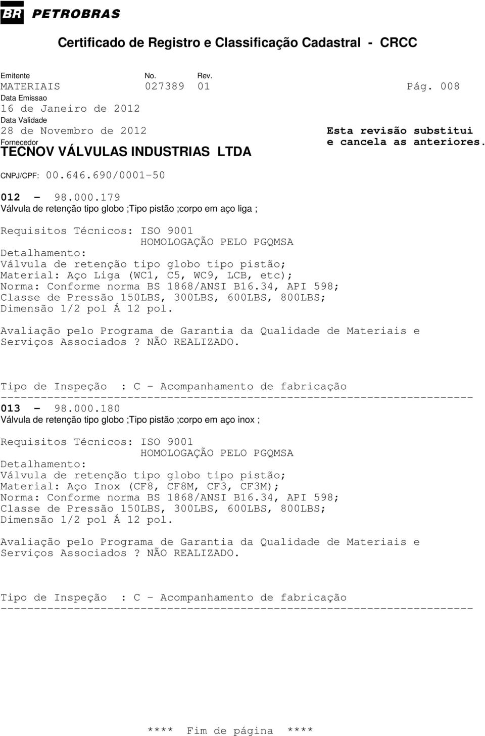 pistão; Material: Aço Liga (WC1, C5, WC9, LCB, etc); Norma: Conforme norma BS 1868/ANSI B16.34, API 598; 013-98.