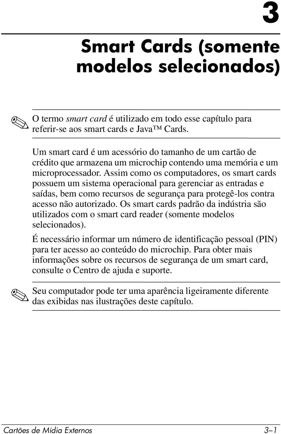 Assim como os computadores, os smart cards possuem um sistema operacional para gerenciar as entradas e saídas, bem como recursos de segurança para protegê-los contra acesso não autorizado.