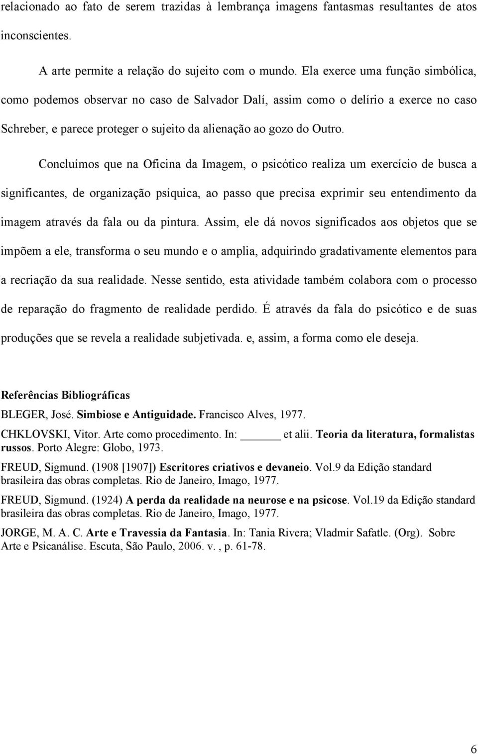 Concluímos que na Oficina da Imagem, o psicótico realiza um exercício de busca a significantes, de organização psíquica, ao passo que precisa exprimir seu entendimento da imagem através da fala ou da