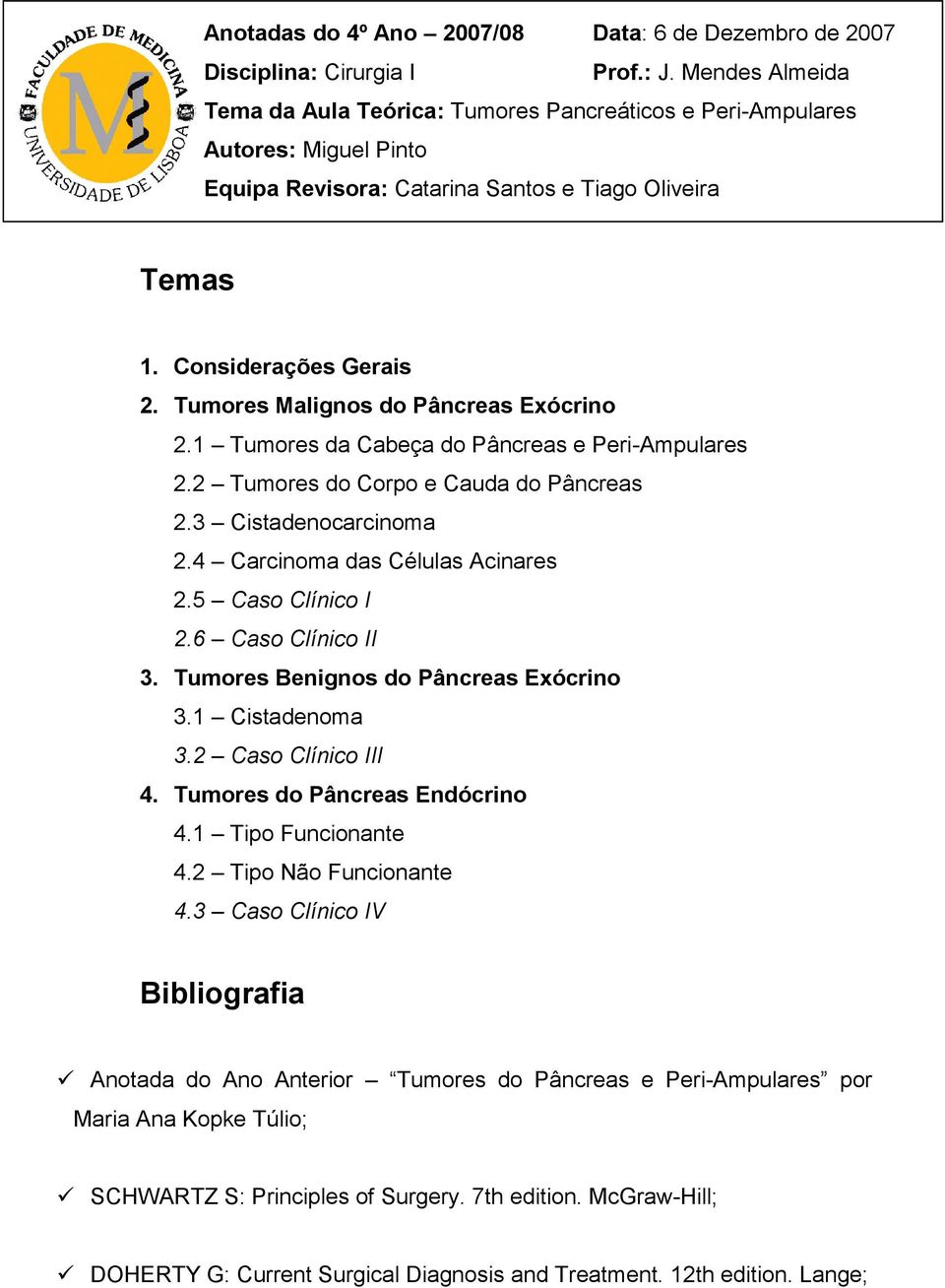 Tumores Malignos do Pâncreas Exócrino 2.1 Tumores da Cabeça do Pâncreas e Peri-Ampulares 2.2 Tumores do Corpo e Cauda do Pâncreas 2.3 Cistadenocarcinoma 2.4 Carcinoma das Células Acinares 2.