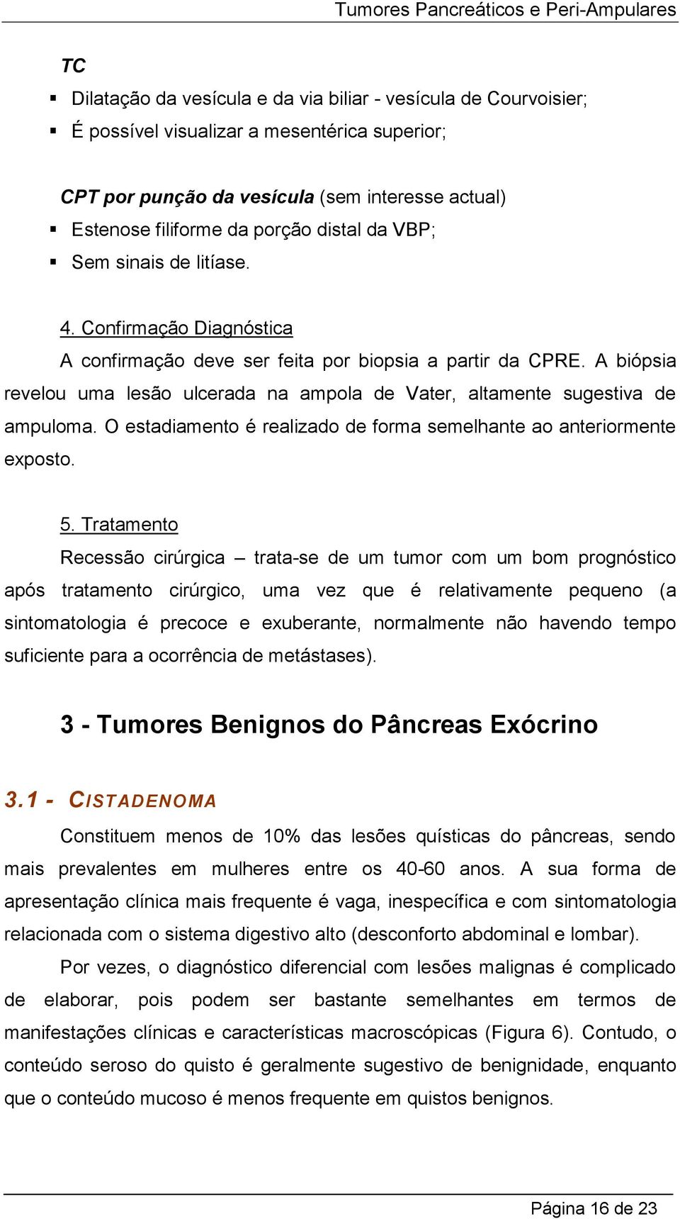 A biópsia revelou uma lesão ulcerada na ampola de Vater, altamente sugestiva de ampuloma. O estadiamento é realizado de forma semelhante ao anteriormente exposto. 5.