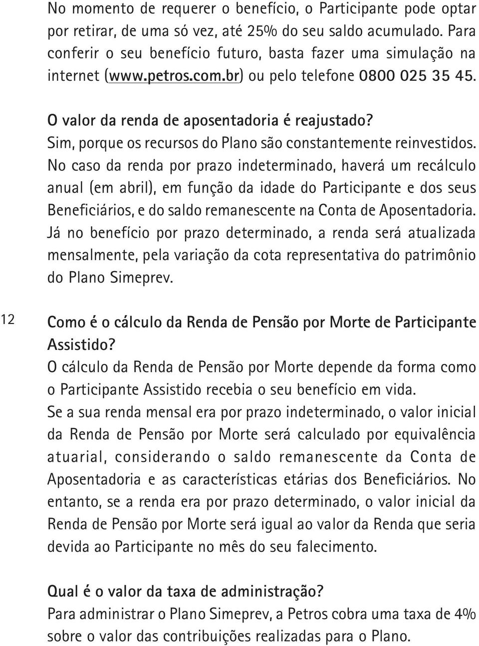 No caso da renda por prazo interminado, haverá um recálculo anual (em abril), em função da ida do Participante e dos seus Beneficiários, e do saldo remanescente na Conta Aposentadoria.