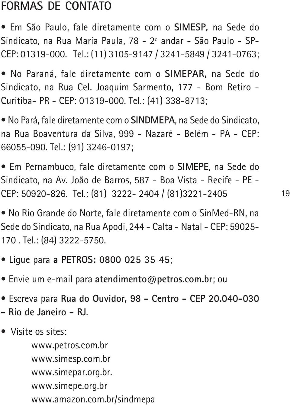 : (41) 338-8713; No Pará, fale diretamente com o SINDMEPA, na Se do Sindicato, na Rua Boaventura da Silva, 999 - Nazaré - Belém - PA - CEP: 66055-090. Tel.