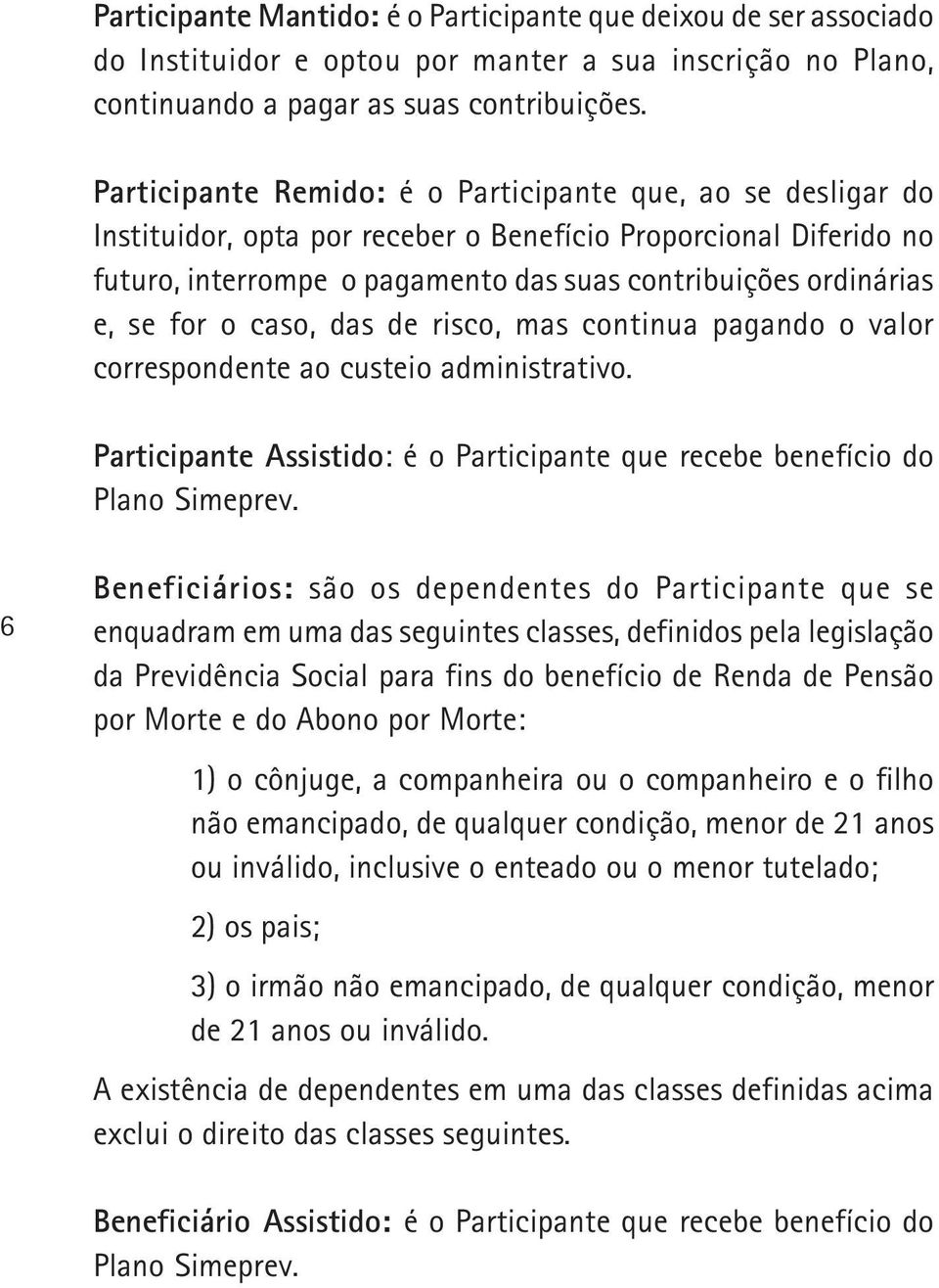 for o caso, das risco, mas continua pagando o valor corresponnte ao custeio administrativo. Participante Assistido: é o Participante que recebe benefício do Plano Simeprev.