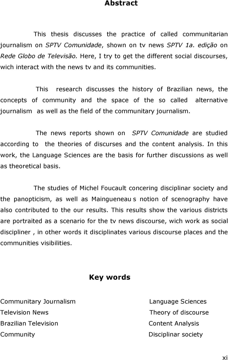 This research discusses the history of Brazilian news, the concepts of community and the space of the so called alternative journalism as well as the field of the communitary journalism.