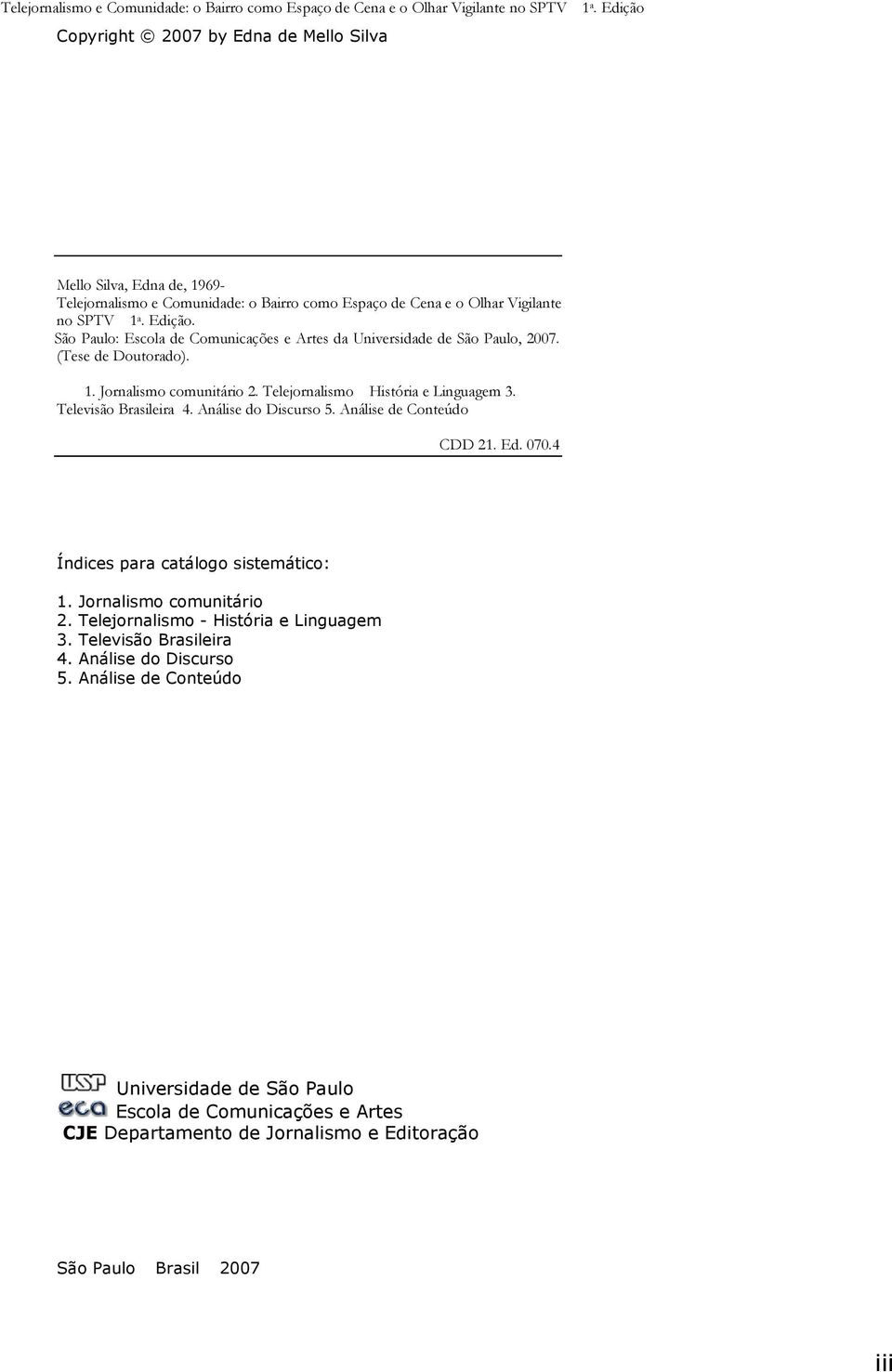 Telejornalismo História e Linguagem 3. Televisão Brasileira 4. Análise do Discurso 5. Análise de Conteúdo CDD 21. Ed. 070.4 Índices para catálogo sistemático: 1. Jornalismo comunitário 2.