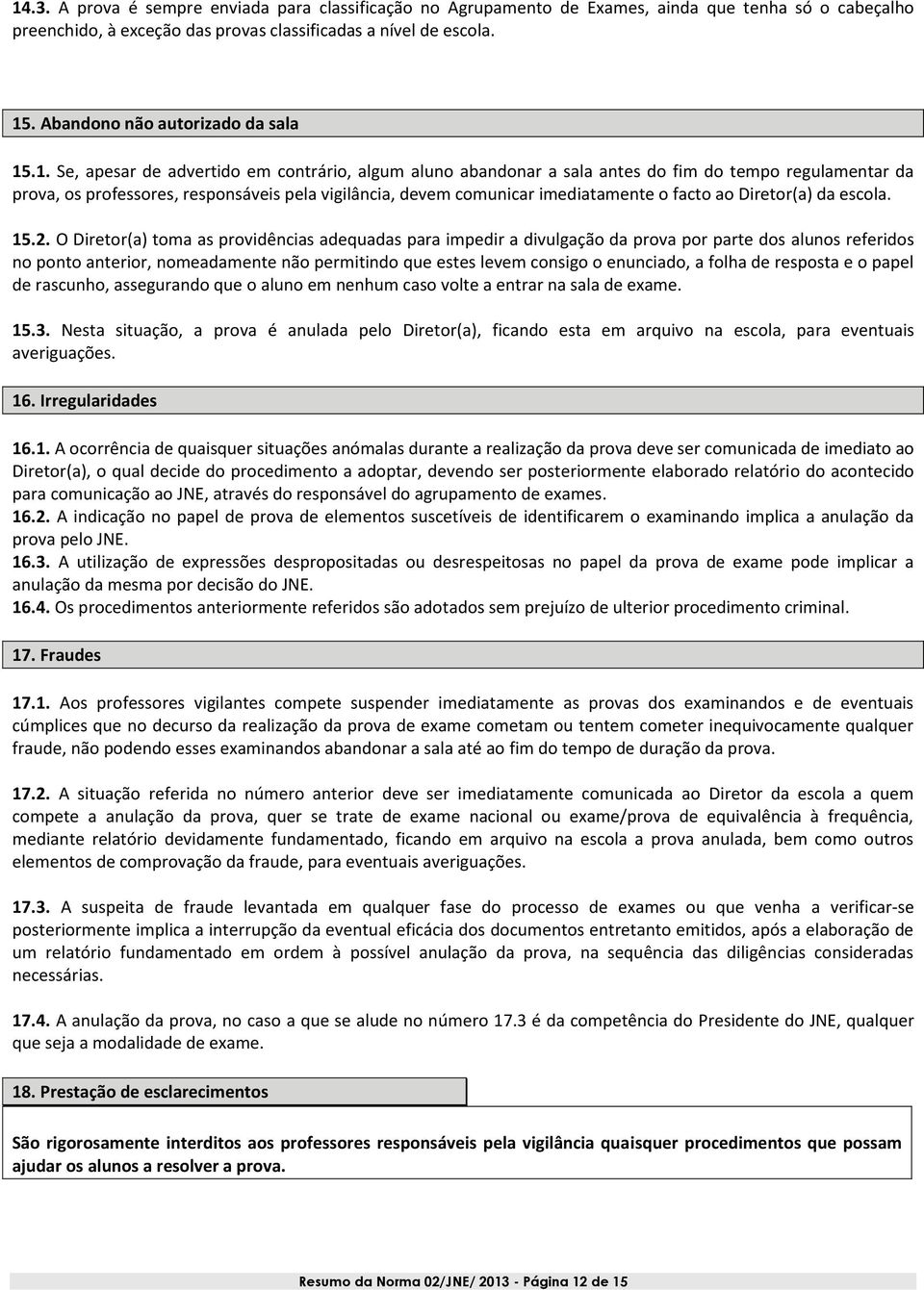 .1. Se, apesar de advertido em contrário, algum aluno abandonar a sala antes do fim do tempo regulamentar da prova, os professores, responsáveis pela vigilância, devem comunicar imediatamente o facto