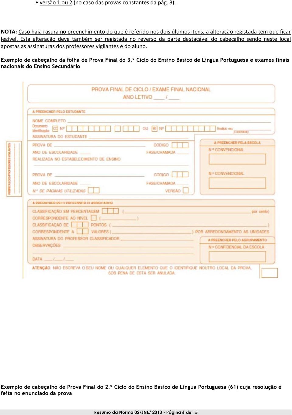 Esta alteração deve também ser registada no reverso da parte destacável do cabeçalho sendo neste local apostas as assinaturas dos professores vigilantes e do aluno.