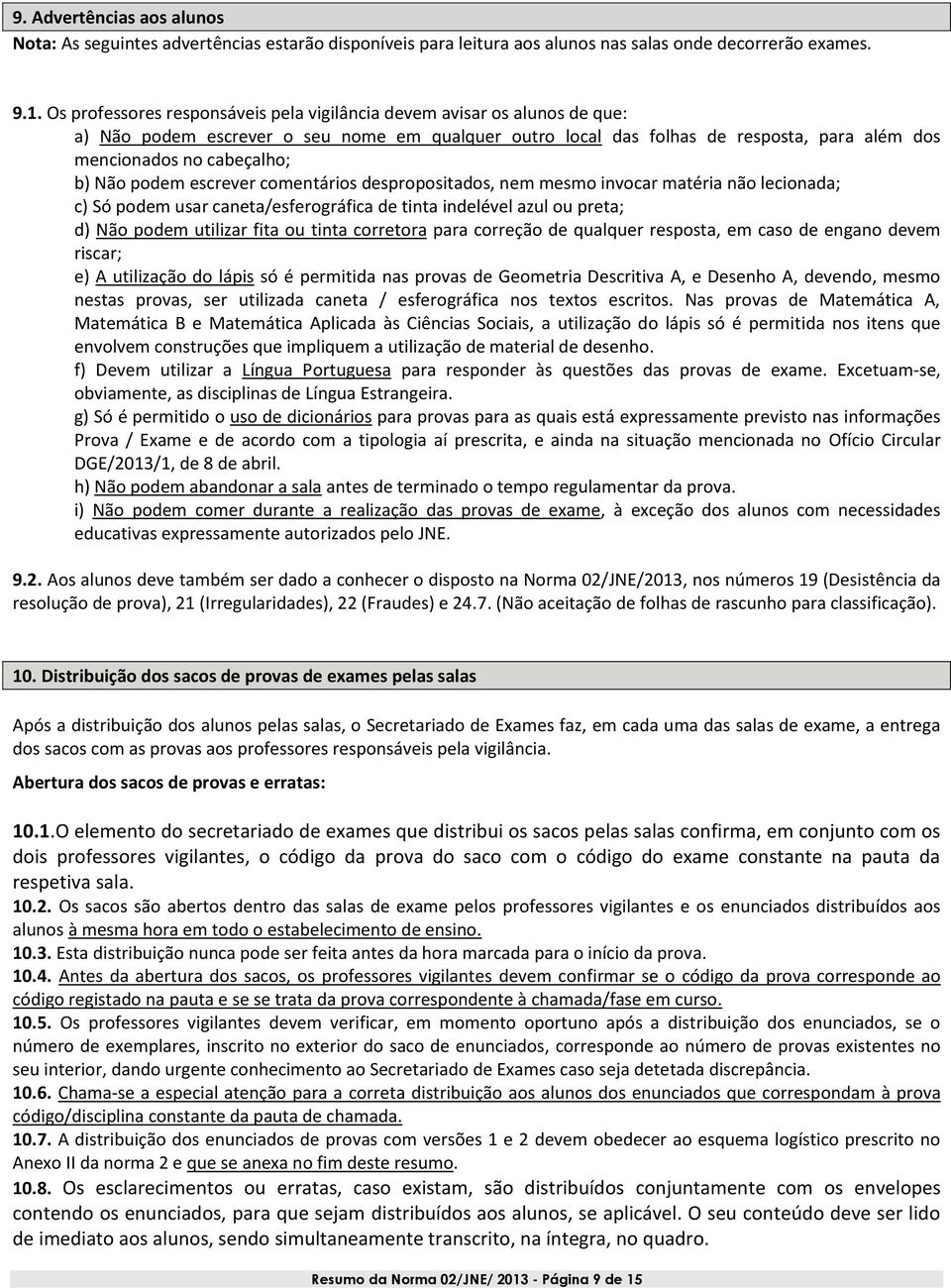 Não podem escrever comentários despropositados, nem mesmo invocar matéria não lecionada; c) Só podem usar caneta/esferográfica de tinta indelével azul ou preta; d) Não podem utilizar fita ou tinta