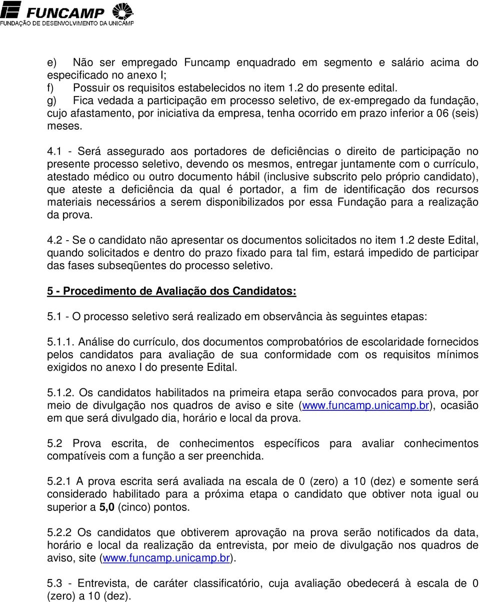 1 - Será assegurado aos portadores de deficiências o direito de participação no presente processo seletivo, devendo os mesmos, entregar juntamente com o currículo, atestado médico ou outro documento