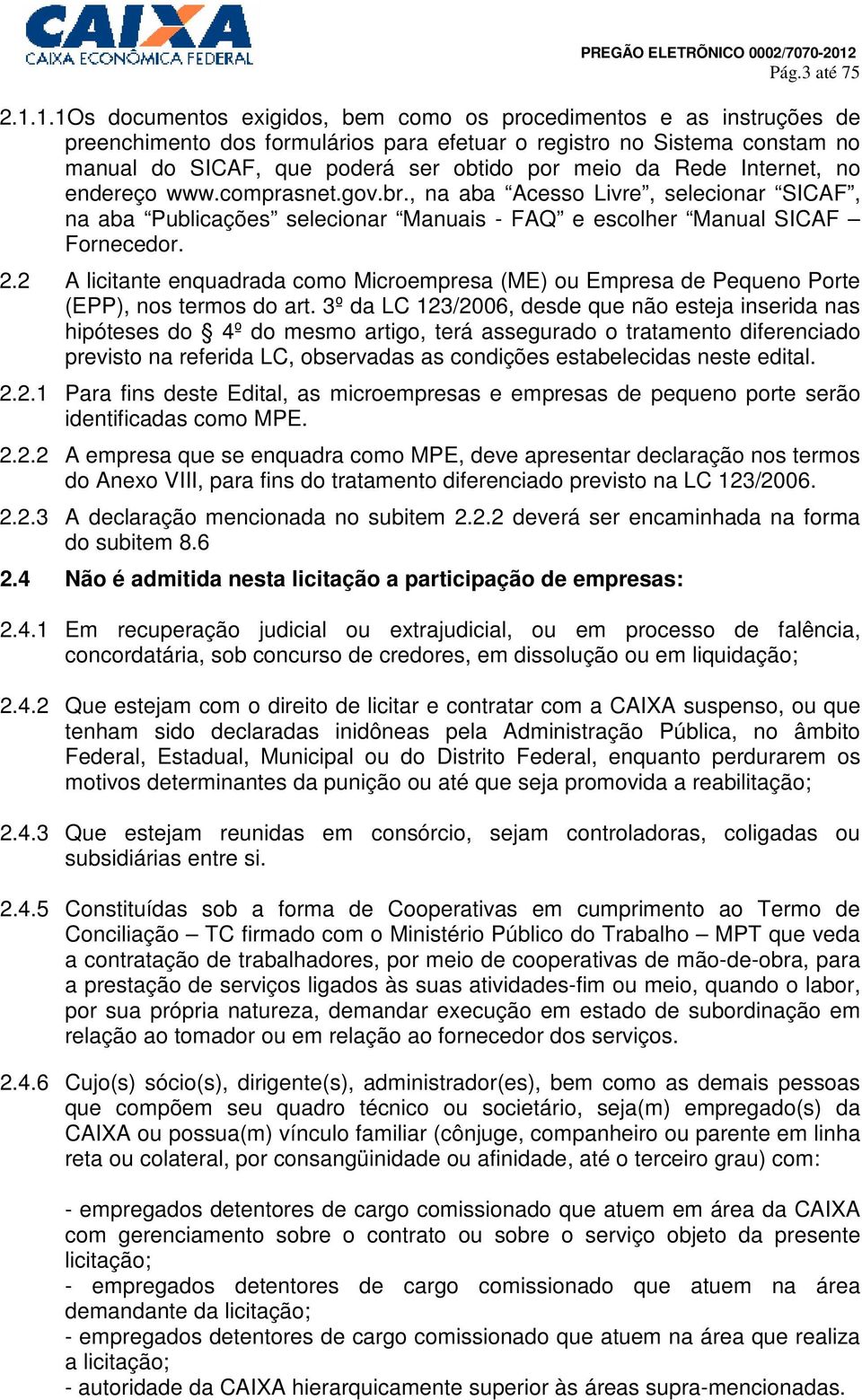 Rede Internet, no endereço www.comprasnet.gov.br., na aba Acesso Livre, selecionar SICAF, na aba Publicações selecionar Manuais - FAQ e escolher Manual SICAF Fornecedor. 2.