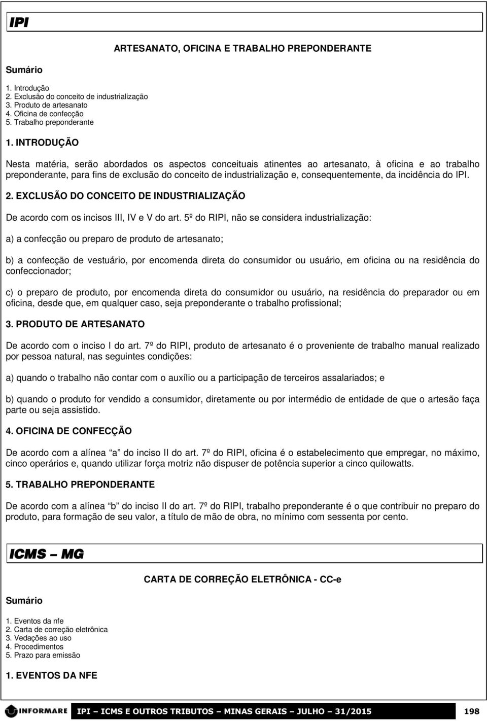 consequentemente, da incidência do IPI. 2. EXCLUSÃO DO CONCEITO DE INDUSTRIALIZAÇÃO De acordo com os incisos III, IV e V do art.