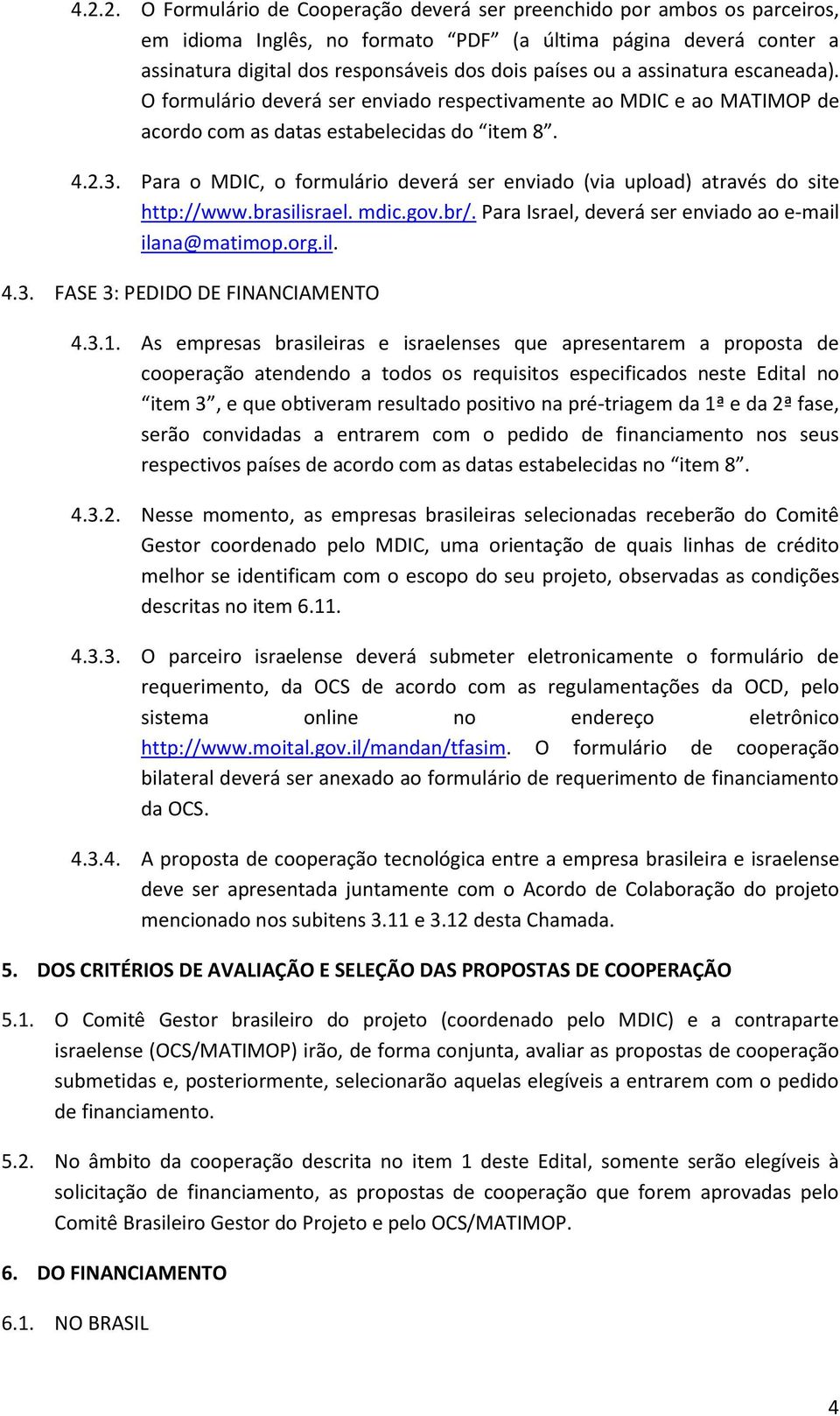 Para o MDIC, o formulário deverá ser enviado (via upload) através do site http://www.brasilisrael. mdic.gov.br/. Para Israel, deverá ser enviado ao e-mail ilana@matimop.org.il. 4.3.