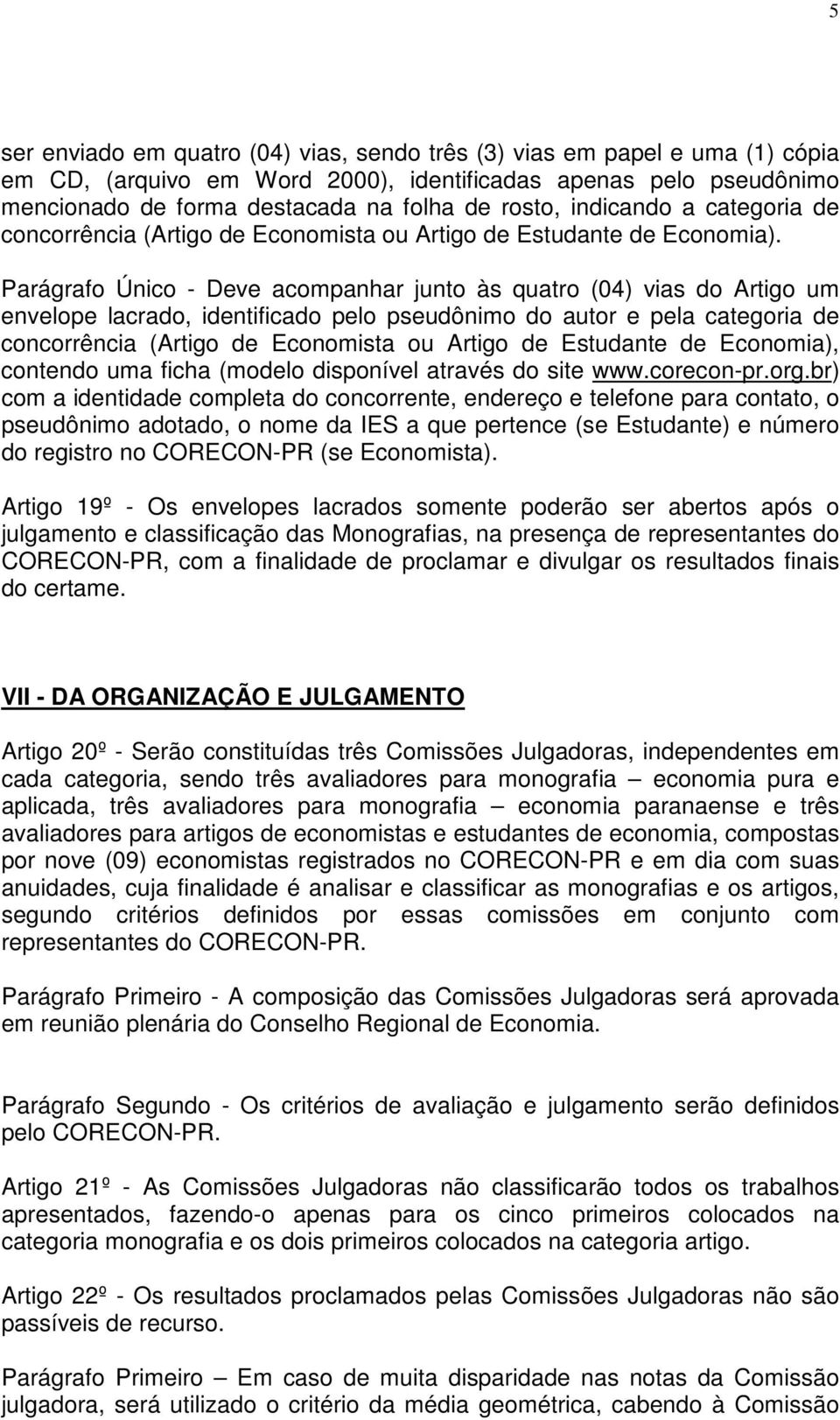 Parágrafo Único - Deve acompanhar junto às quatro (04) vias do Artigo um envelope lacrado, identificado pelo pseudônimo do autor e pela categoria de concorrência (Artigo de Economista ou Artigo de