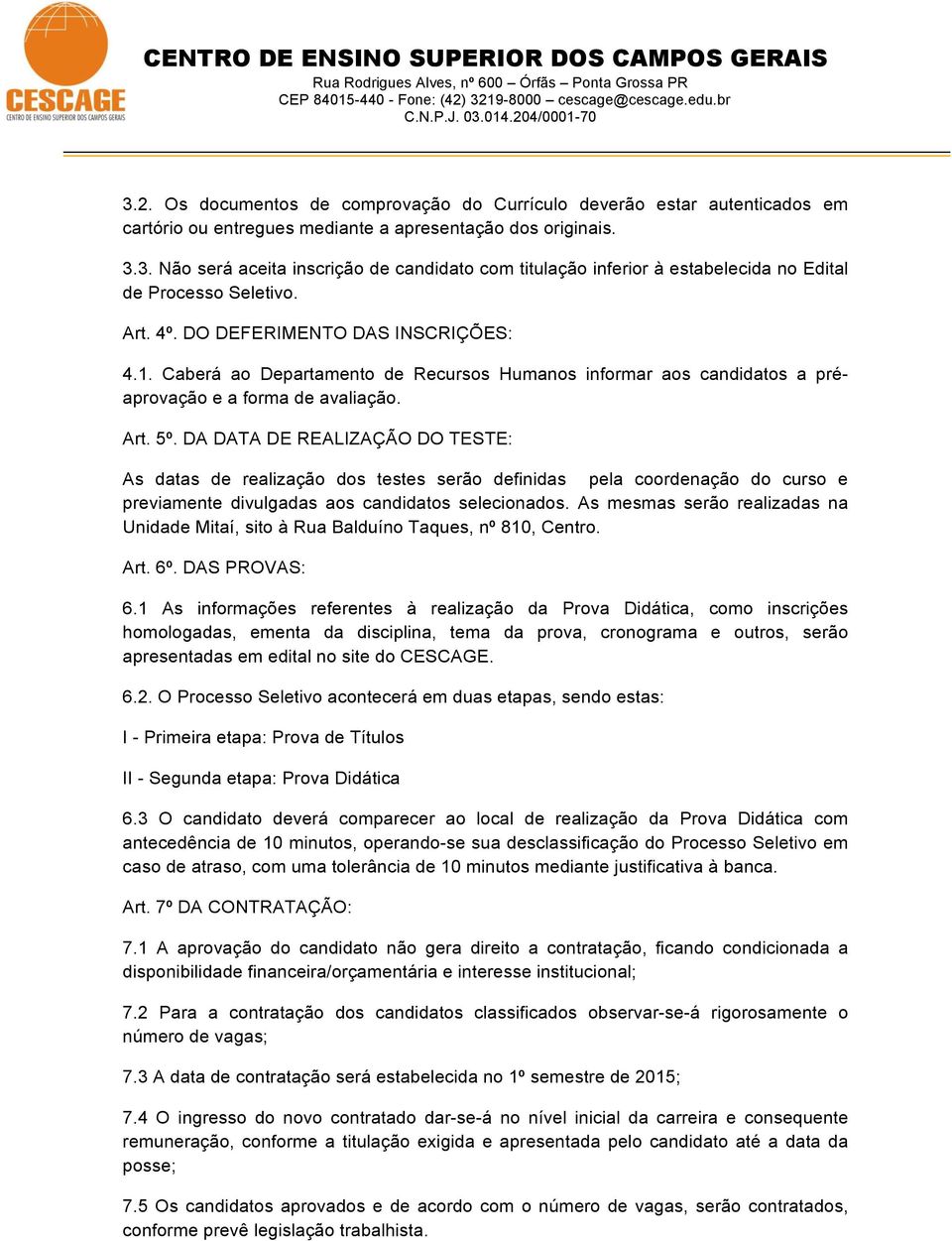 DA DATA DE REALIZAÇÃO DO TESTE: As datas de realização dos testes serão definidas pela coordenação do curso e previamente divulgadas aos candidatos selecionados.