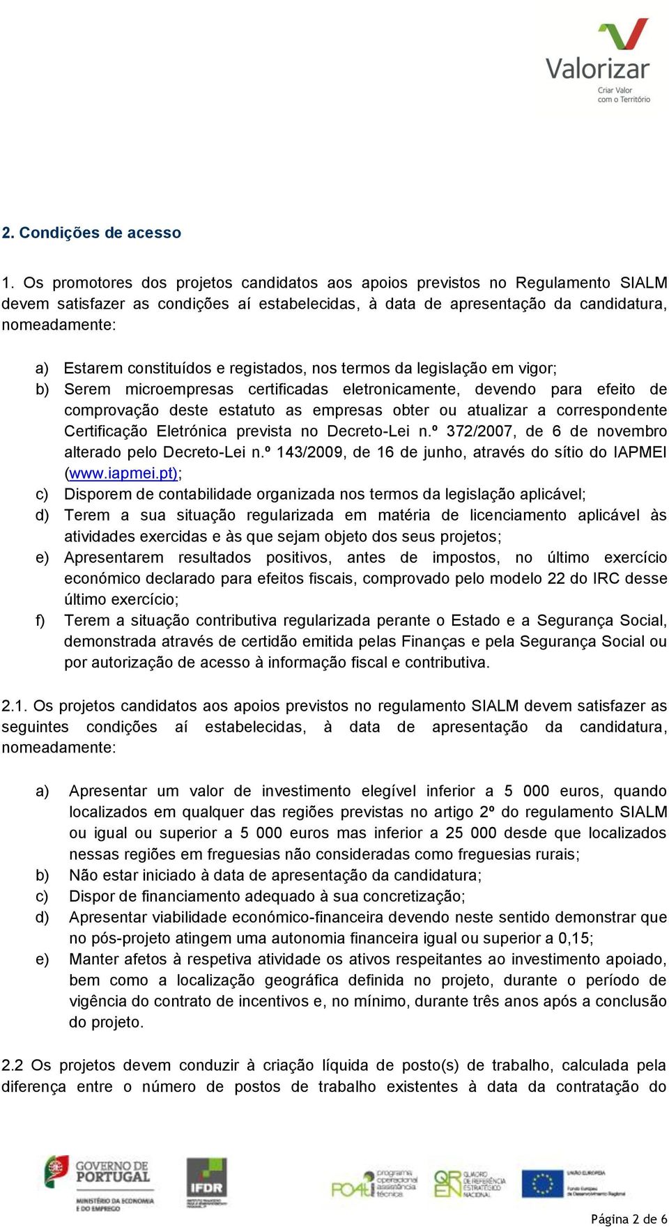 constituídos e registados, nos termos da legislação em vigor; b) Serem microempresas certificadas eletronicamente, devendo para efeito de comprovação deste estatuto as empresas obter ou atualizar a