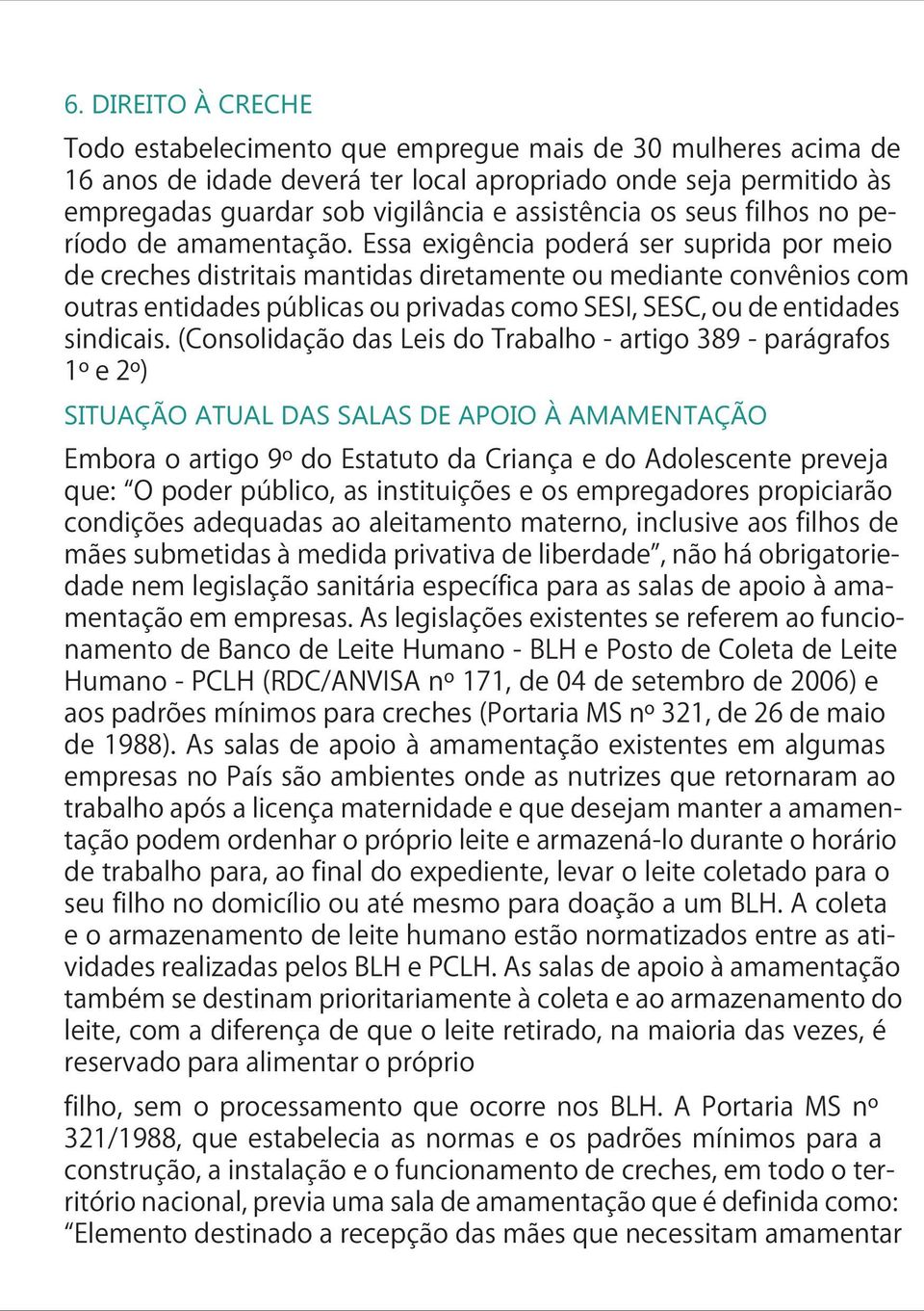 Essa exigência poderá ser suprida por meio de creches distritais mantidas diretamente ou mediante convênios com outras entidades públicas ou privadas como SESI, SESC, ou de entidades sindicais.