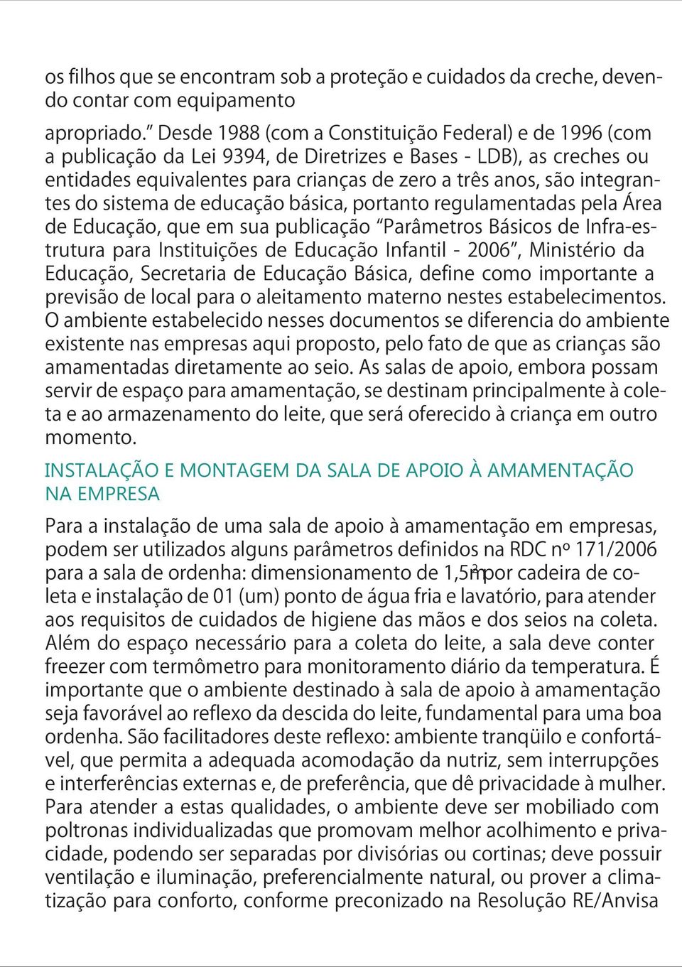 do sistema de educação básica, portanto regulamentadas pela Área de Educação, que em sua publicação Parâmetros Básicos de Infra-estrutura para Instituições de Educação Infantil - 2006, Ministério da