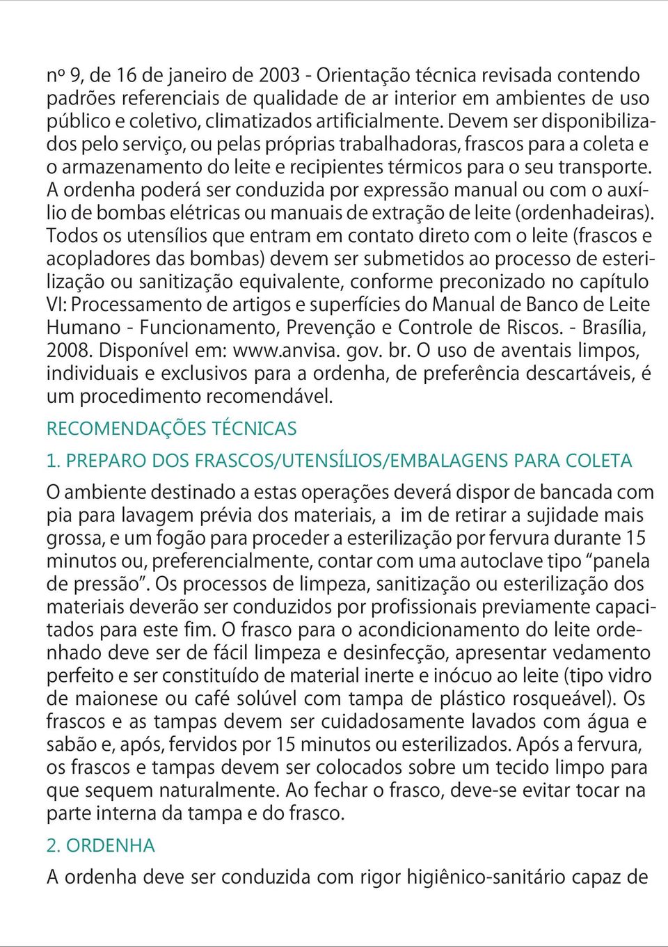 A ordenha poderá ser conduzida por expressão manual ou com o auxílio de bombas elétricas ou manuais de extração de leite (ordenhadeiras).