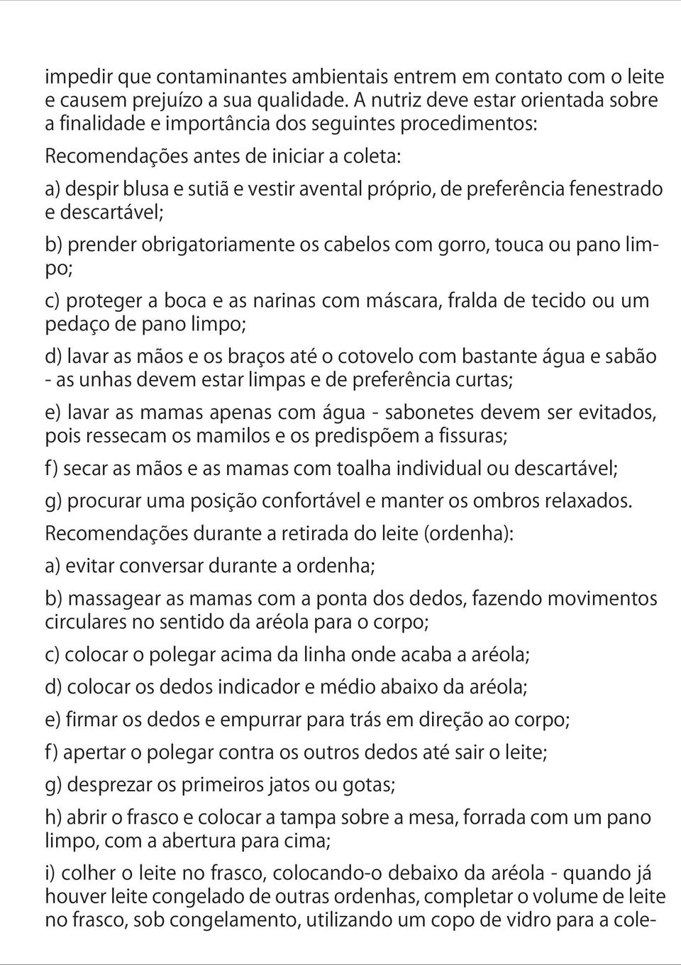 fenestrado e descartável; b) prender obrigatoriamente os cabelos com gorro, touca ou pano limpo; c) proteger a boca e as narinas com máscara, fralda de tecido ou um pedaço de pano limpo; d) lavar as