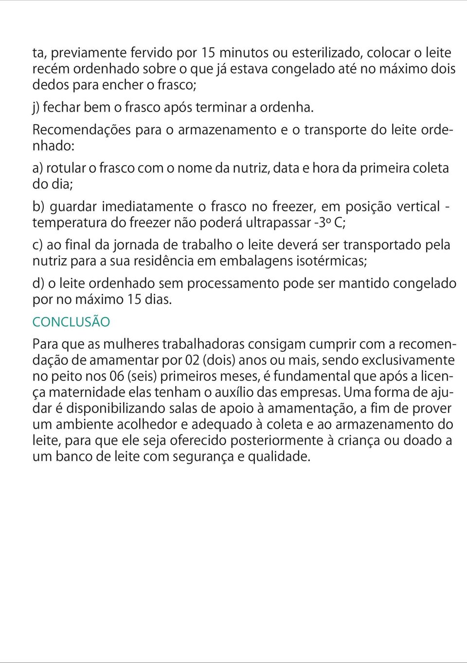 Recomendações para o armazenamento e o transporte do leite ordenhado: a) rotular o frasco com o nome da nutriz, data e hora da primeira coleta do dia; b) guardar imediatamente o frasco no freezer, em