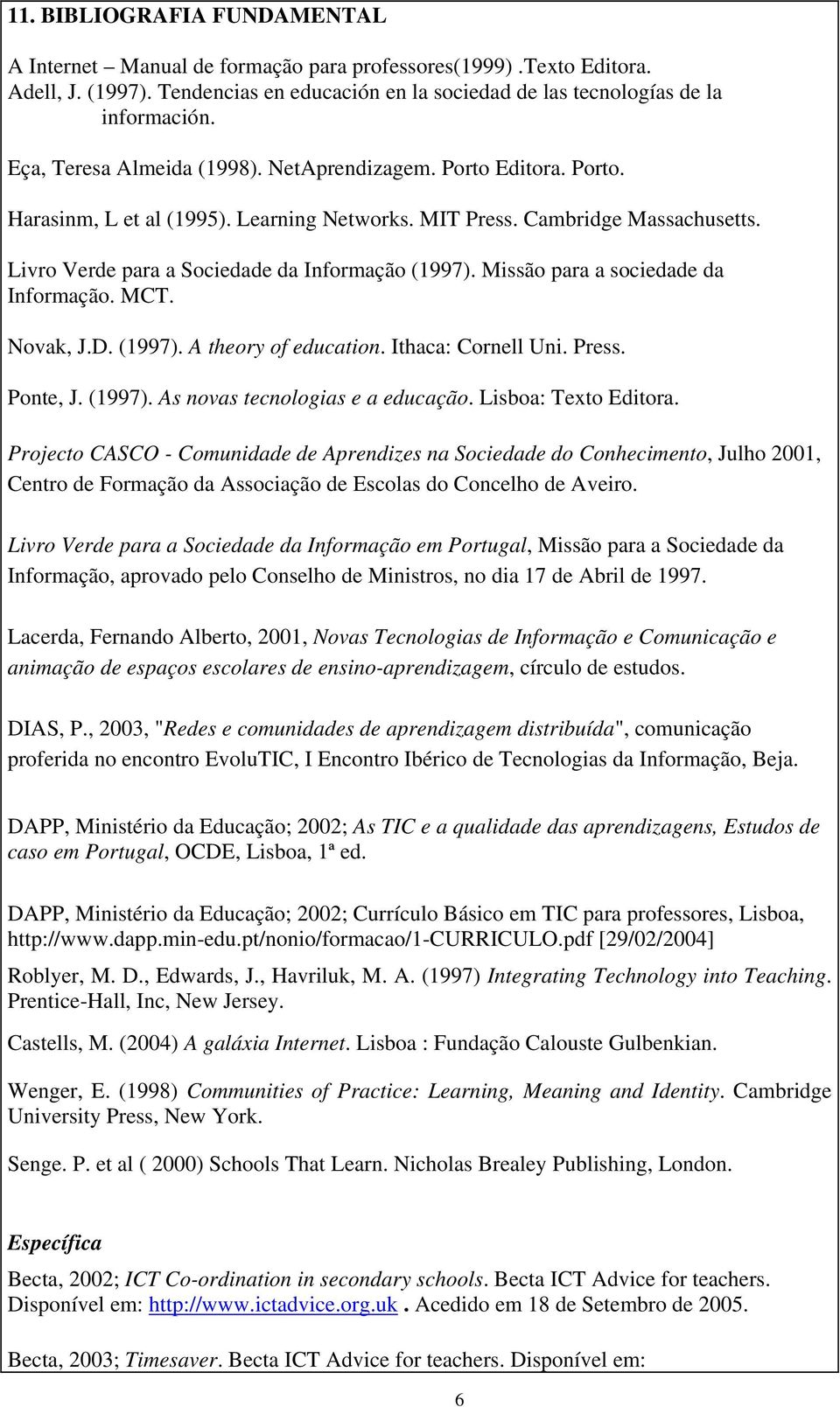 Missão para a sociedade da Informação. MCT. Novak, J.D. (1997). A theory of education. Ithaca: Cornell Uni. Press. Ponte, J. (1997). As novas tecnologias e a educação. Lisboa: Texto Editora.